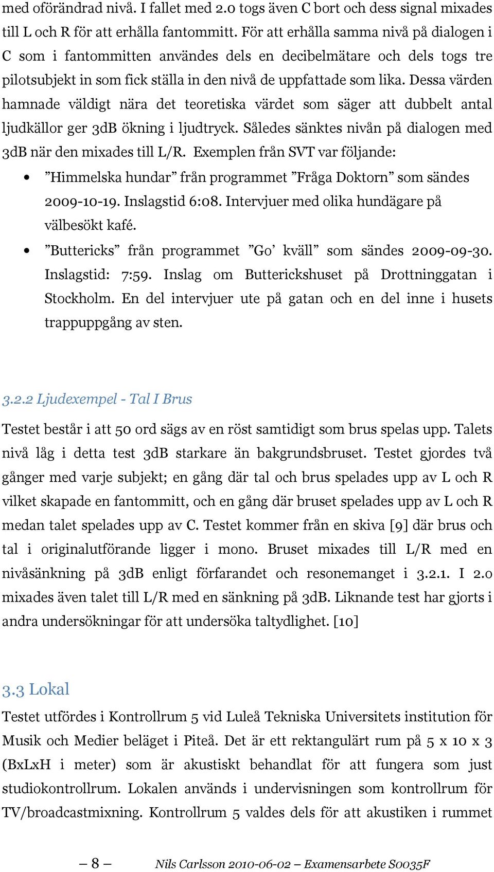 Dessa värden hamnade väldigt nära det teoretiska värdet som säger att dubbelt antal ljudkällor ger 3dB ökning i ljudtryck. Således sänktes nivån på dialogen med 3dB när den mixades till L/R.