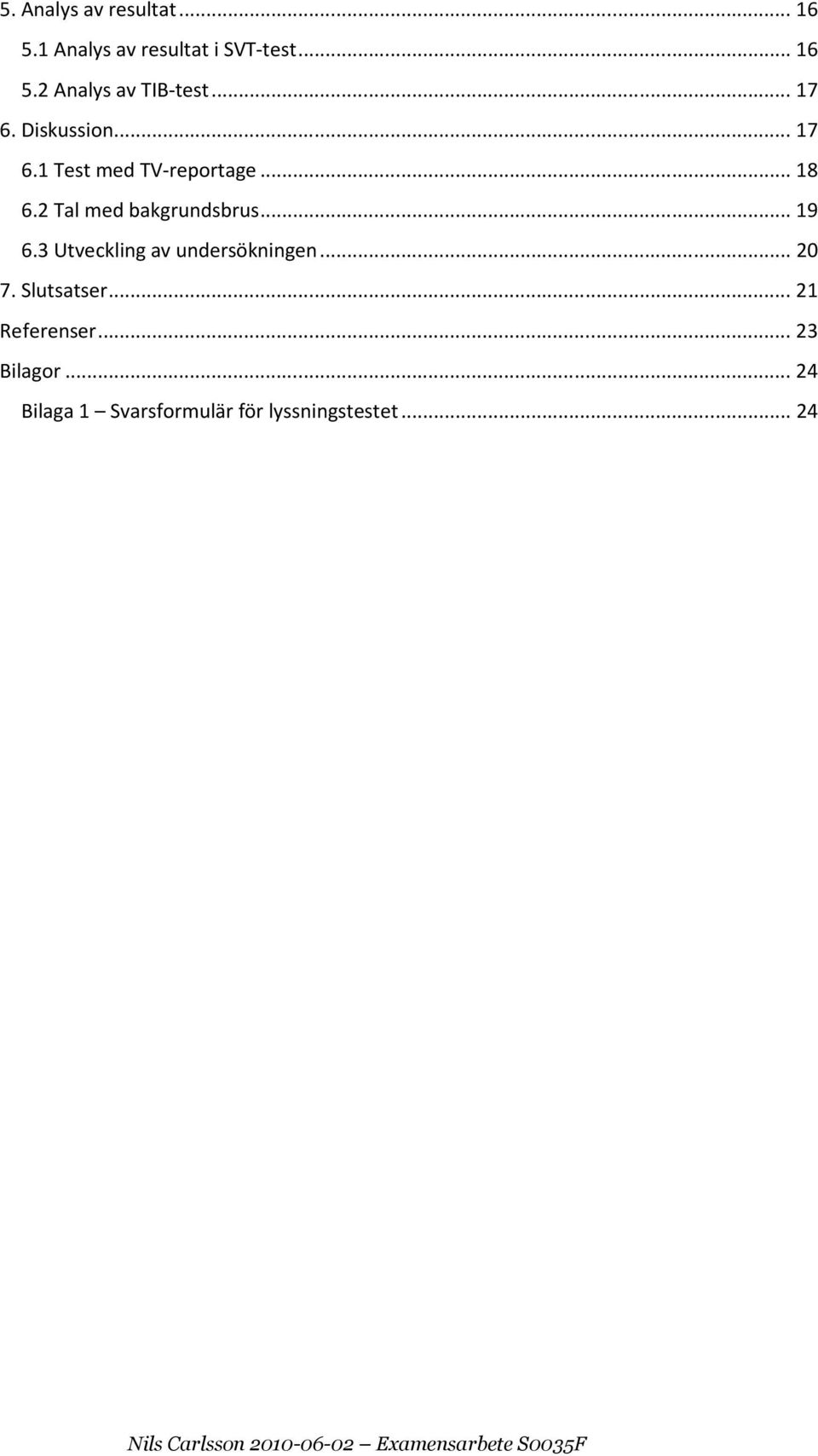 3 Utveckling av undersökningen... 20 7. Slutsatser... 21 Referenser... 23 Bilagor.