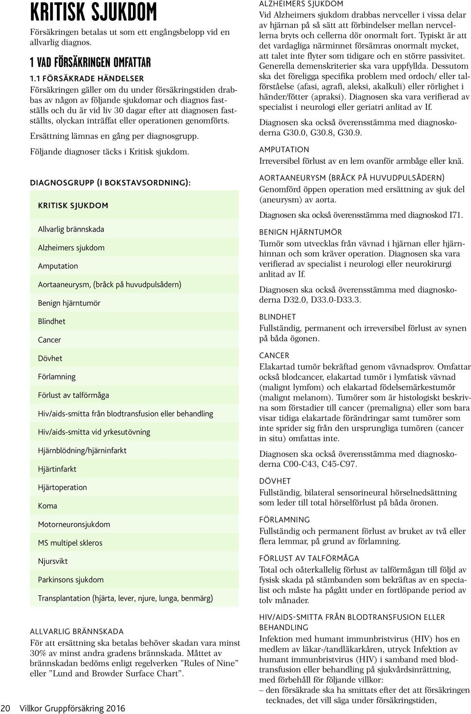 operationen genomförts. Ersättning lämnas en gång per diagnosgrupp. Följande diagnoser täcks i Kritisk sjukdom.