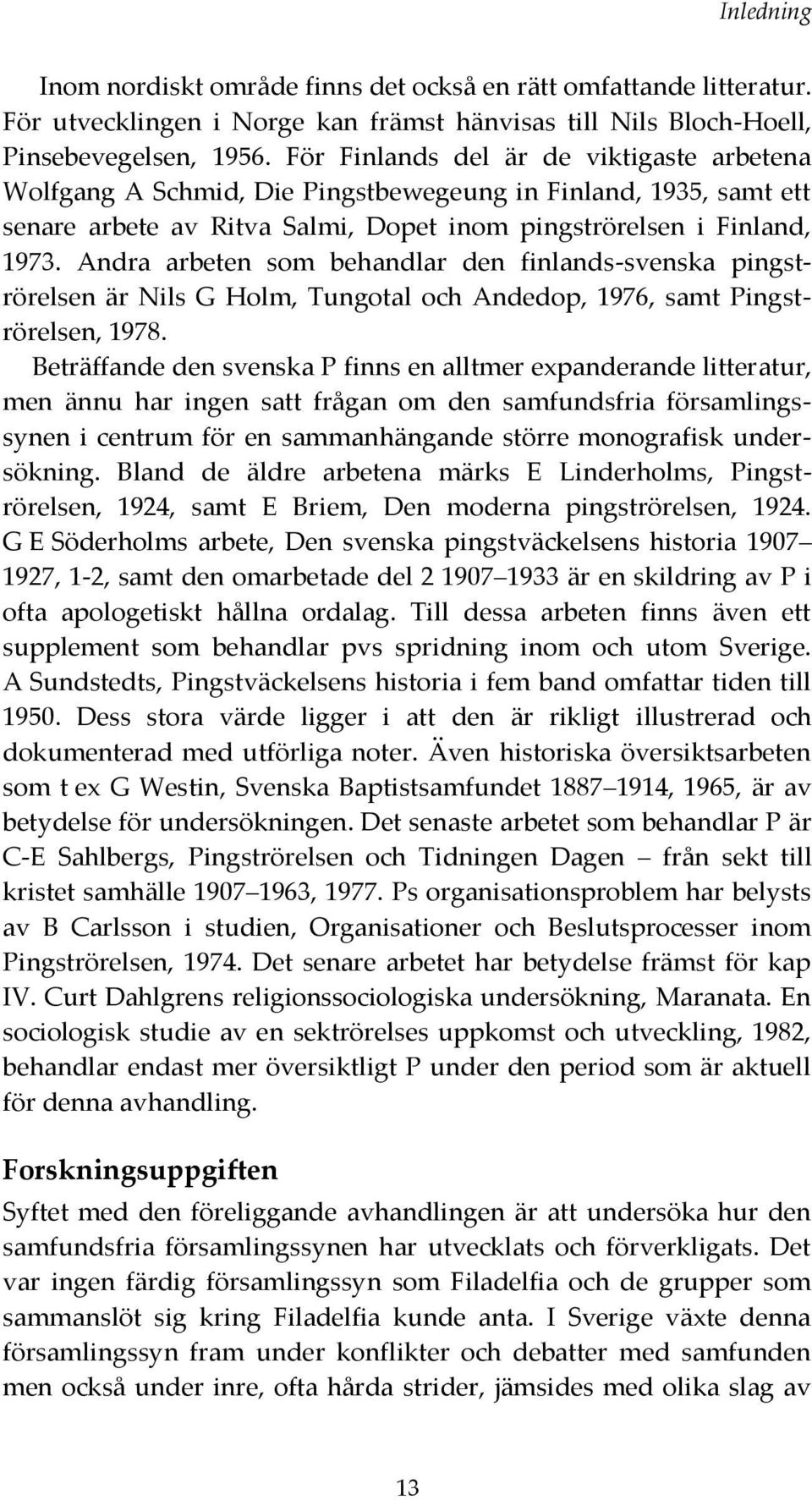 Andra arbeten som behandlar den finlands-svenska pingströrelsen är Nils G Holm, Tungotal och Andedop, 1976, samt Pingströrelsen, 1978.