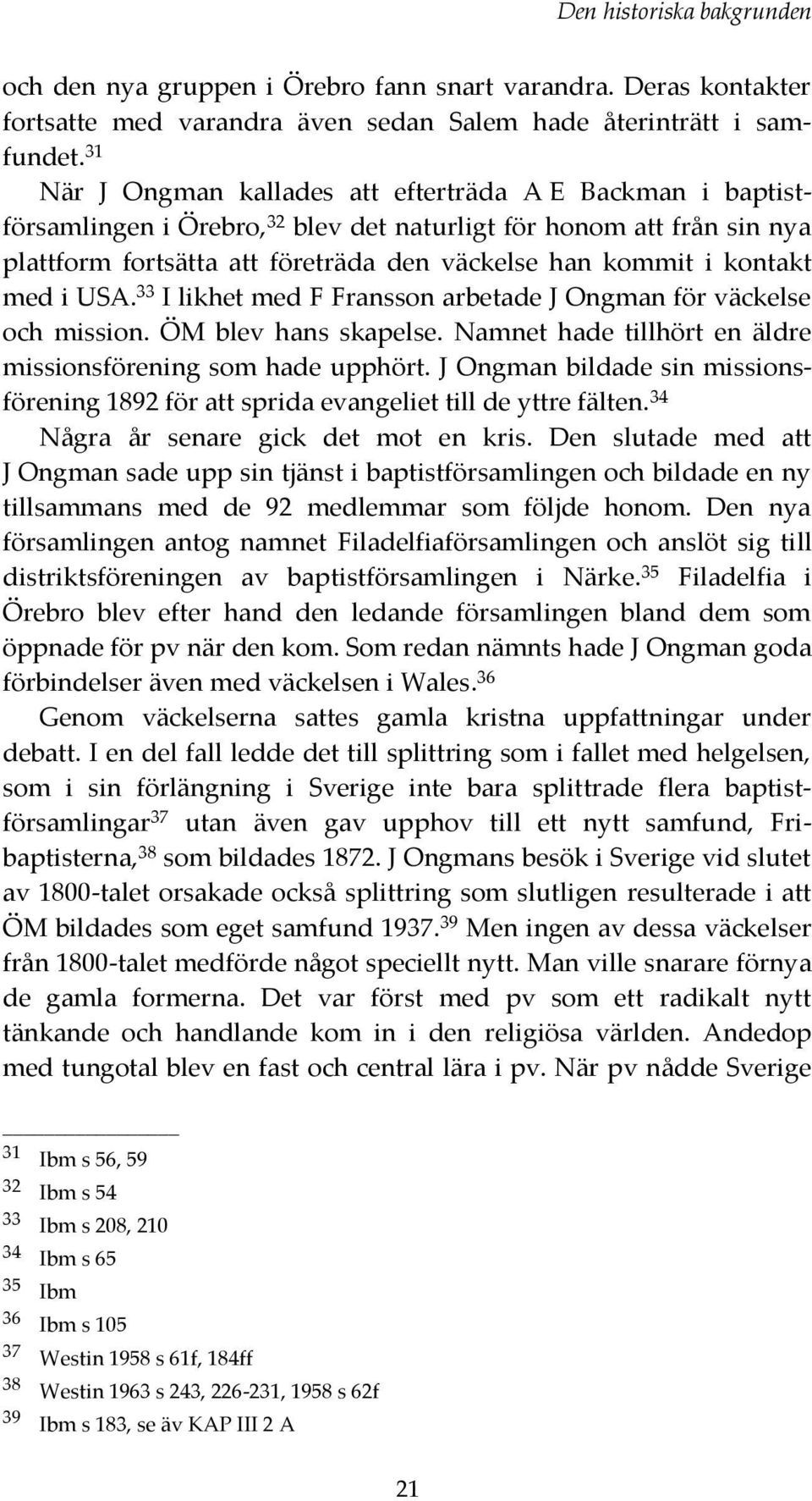 kontakt med i USA. 33 I likhet med F Fransson arbetade J Ongman för väckelse och mission. ÖM blev hans skapelse. Namnet hade tillhört en äldre missionsförening som hade upphört.