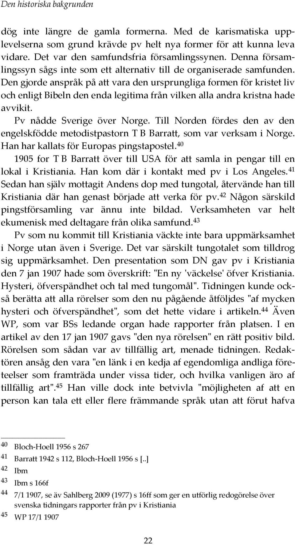 Den gjorde anspråk på att vara den ursprungliga formen för kristet liv och enligt Bibeln den enda legitima från vilken alla andra kristna hade avvikit. Pv nådde Sverige över Norge.