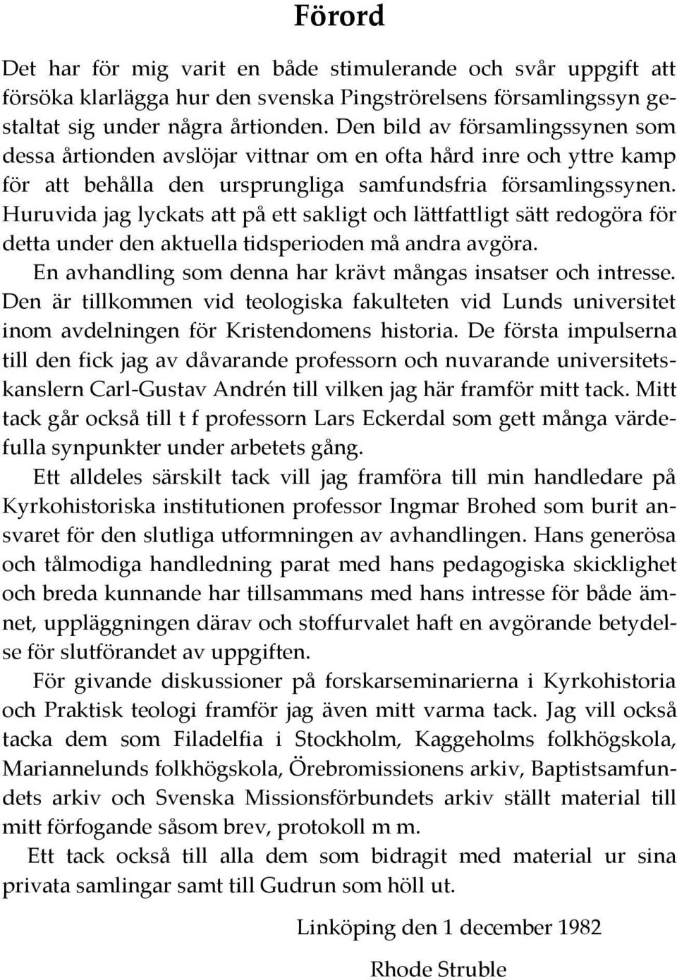 Huruvida jag lyckats att på ett sakligt och lättfattligt sätt redogöra för detta under den aktuella tidsperioden må andra avgöra. En avhandling som denna har krävt mångas insatser och intresse.