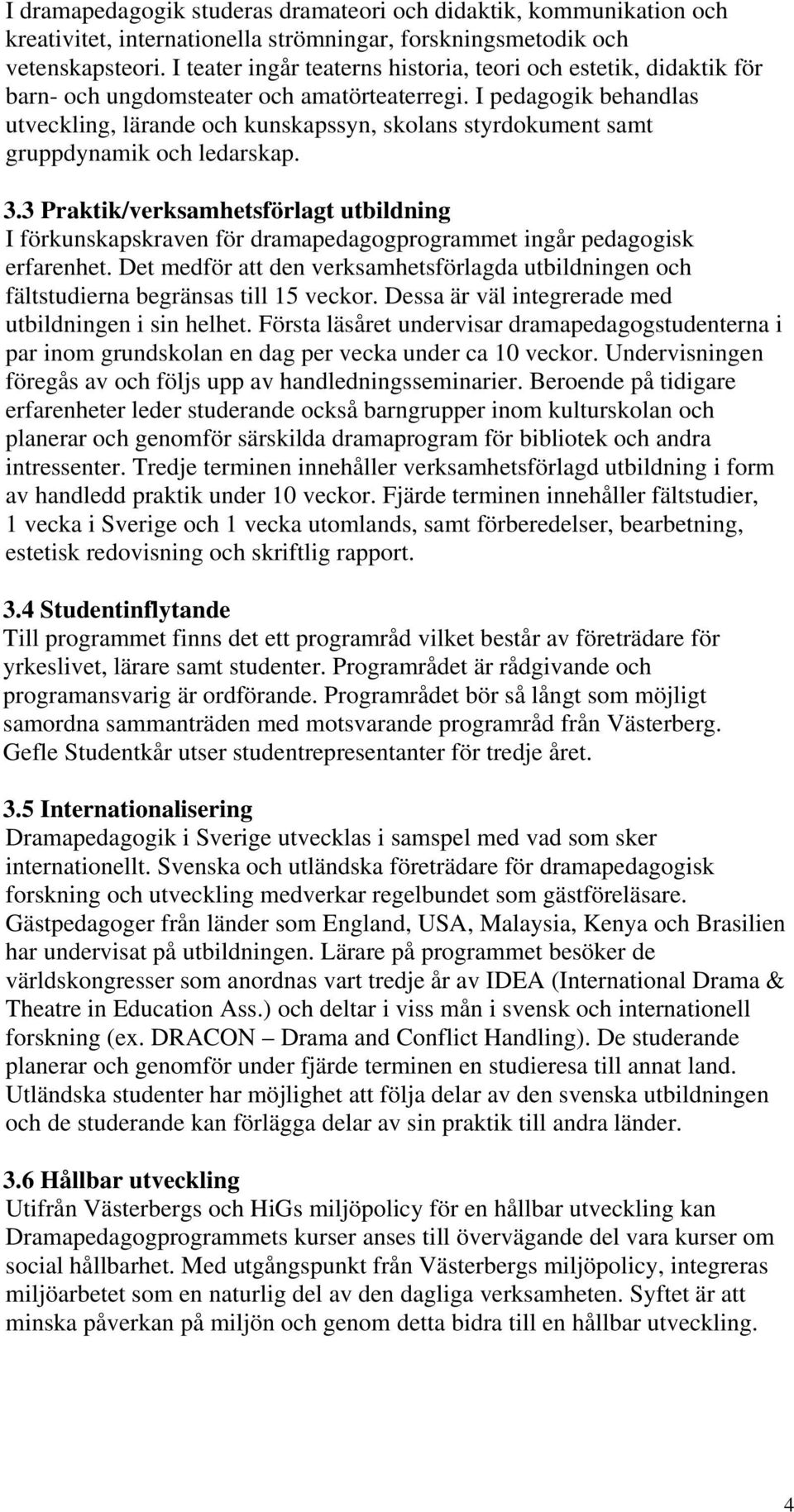 I pedagogik behandlas utveckling, lärande och kunskapssyn, skolans styrdokument samt gruppdynamik och ledarskap. 3.