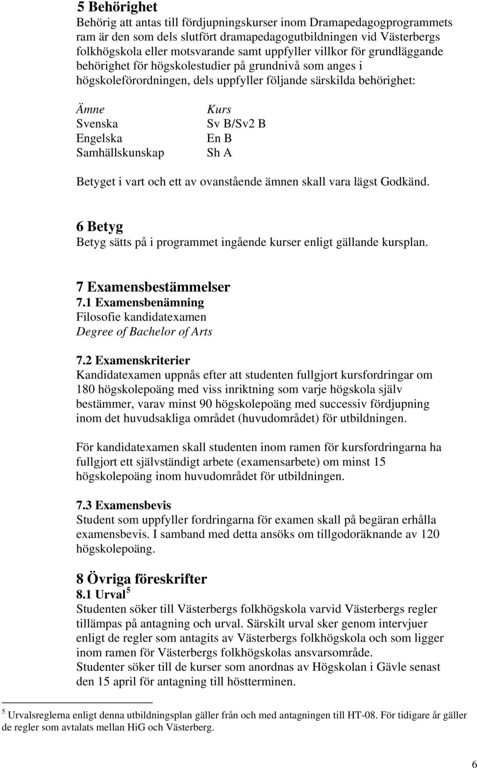 B/Sv2 B En B Sh A Betyget i vart och ett av ovanstående ämnen skall vara lägst Godkänd. 6 Betyg Betyg sätts på i programmet ingående kurser enligt gällande kursplan. 7 Examensbestämmelser 7.