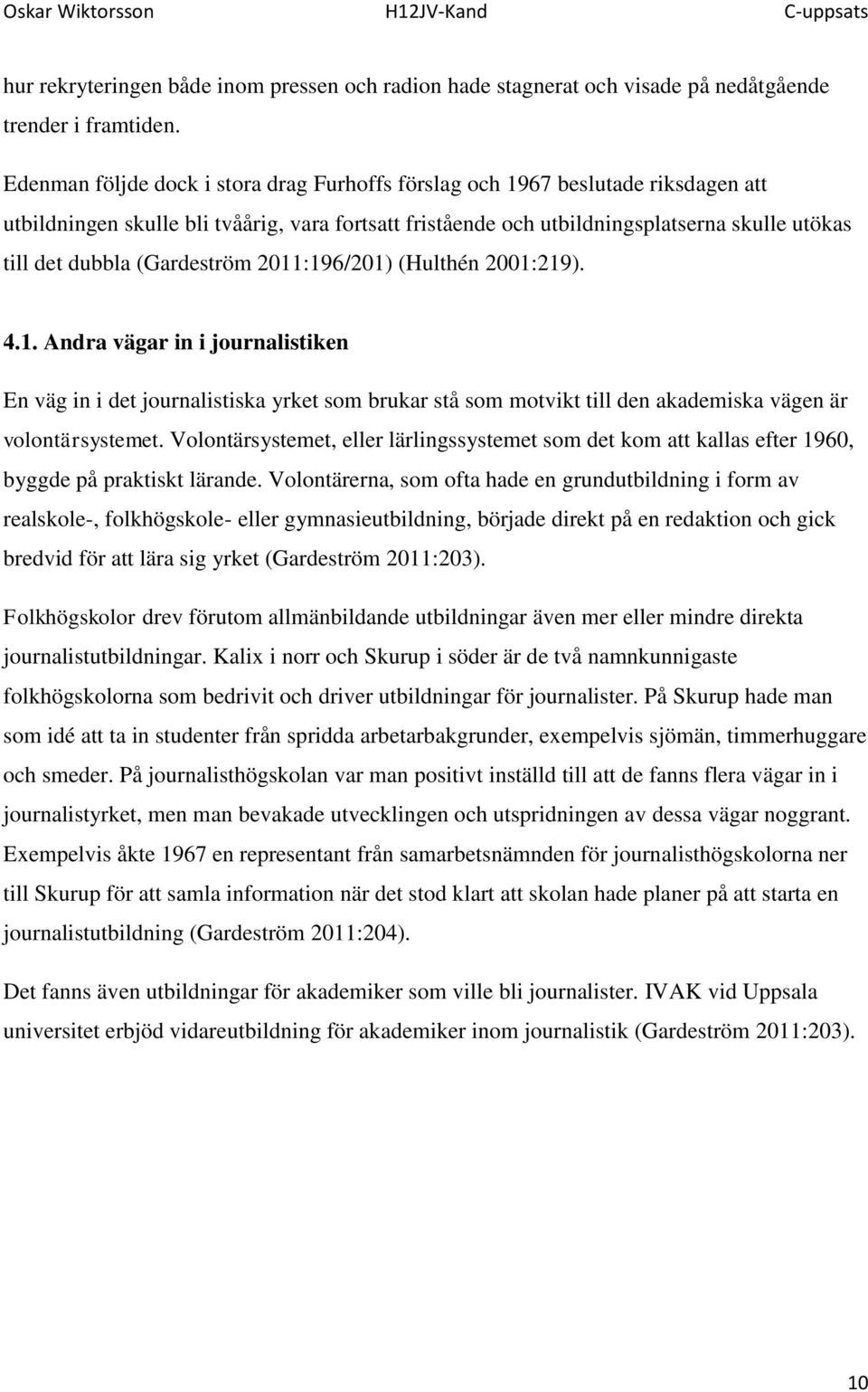 (Gardeström 2011:196/201) (Hulthén 2001:219). 4.1. Andra vägar in i journalistiken En väg in i det journalistiska yrket som brukar stå som motvikt till den akademiska vägen är volontärsystemet.