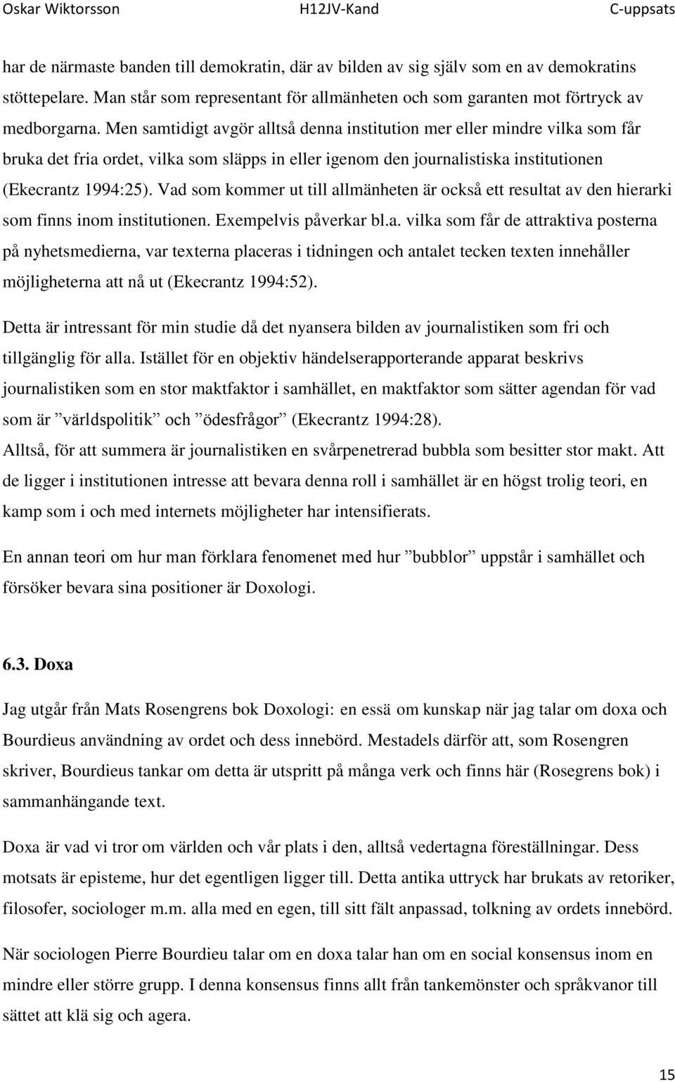 Vad som kommer ut till allmänheten är också ett resultat av den hierarki som finns inom institutionen. Exempelvis påverkar bl.a. vilka som får de attraktiva posterna på nyhetsmedierna, var texterna placeras i tidningen och antalet tecken texten innehåller möjligheterna att nå ut (Ekecrantz 1994:52).