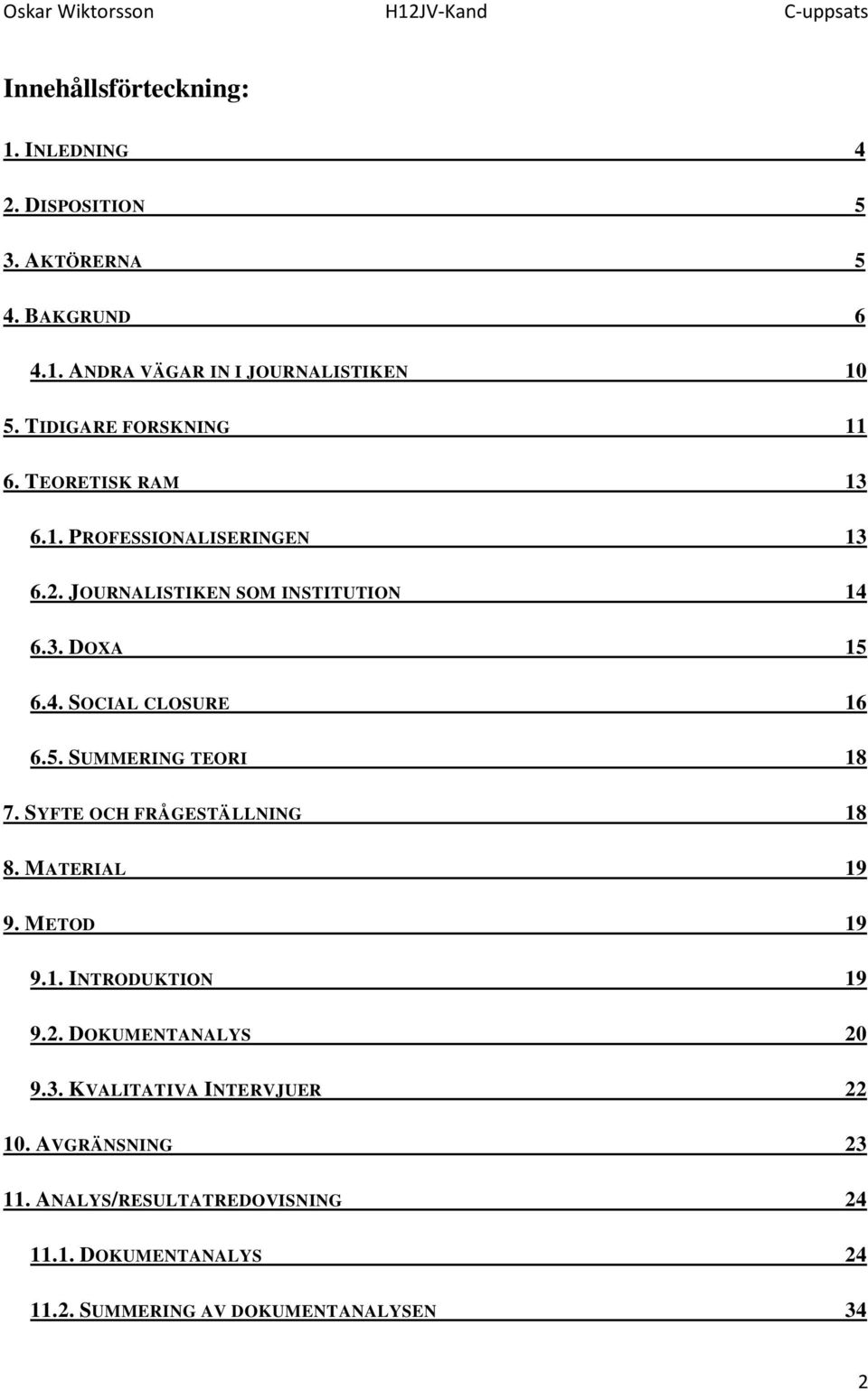 5. SUMMERING TEORI 18 7. SYFTE OCH FRÅGESTÄLLNING 18 8. MATERIAL 19 9. METOD 19 9.1. INTRODUKTION 19 9.2. DOKUMENTANALYS 20 9.3.