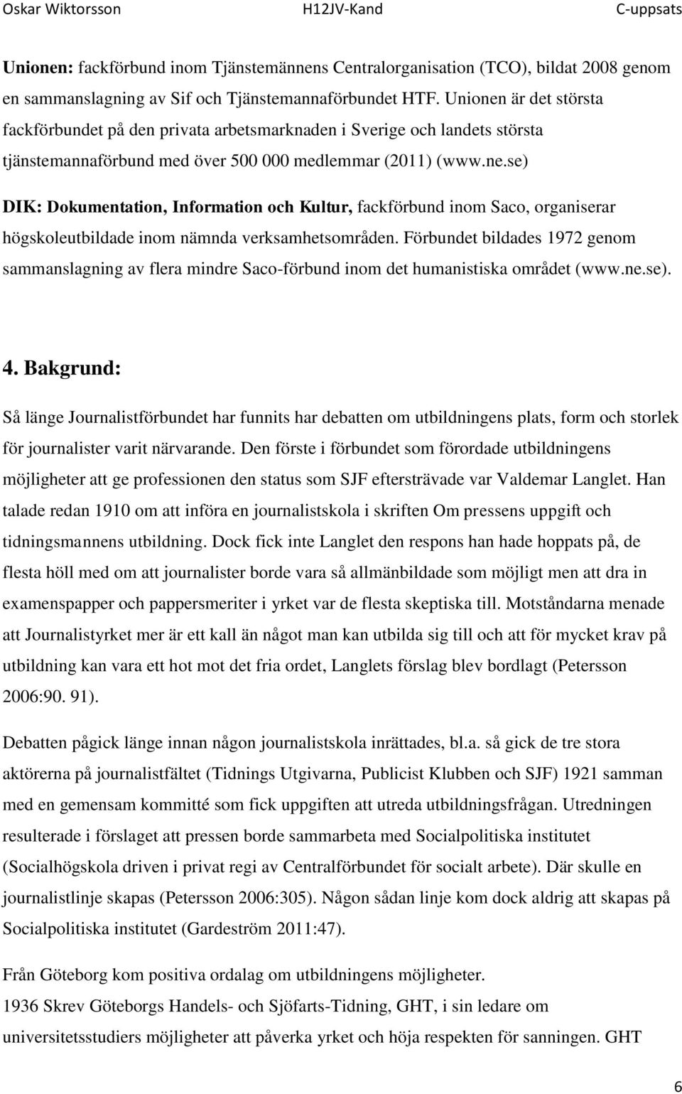 Förbundet bildades 1972 genom sammanslagning av flera mindre Saco-förbund inom det humanistiska området (www.ne.se). 4.