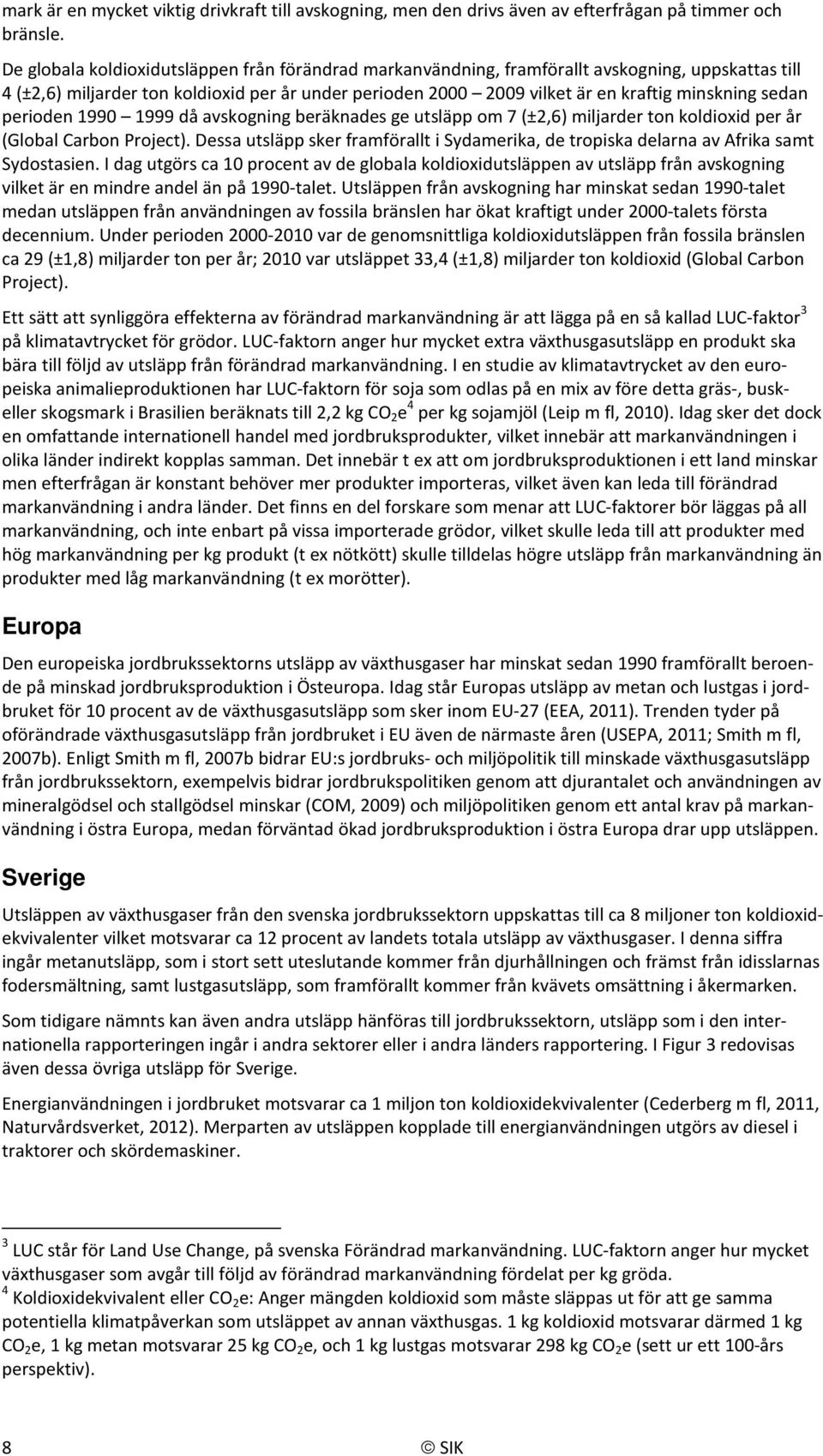 sedan perioden 1990 1999 då avskogning beräknades ge utsläpp om 7 (±2,6) miljarder ton koldioxid per år (Global Carbon Project).