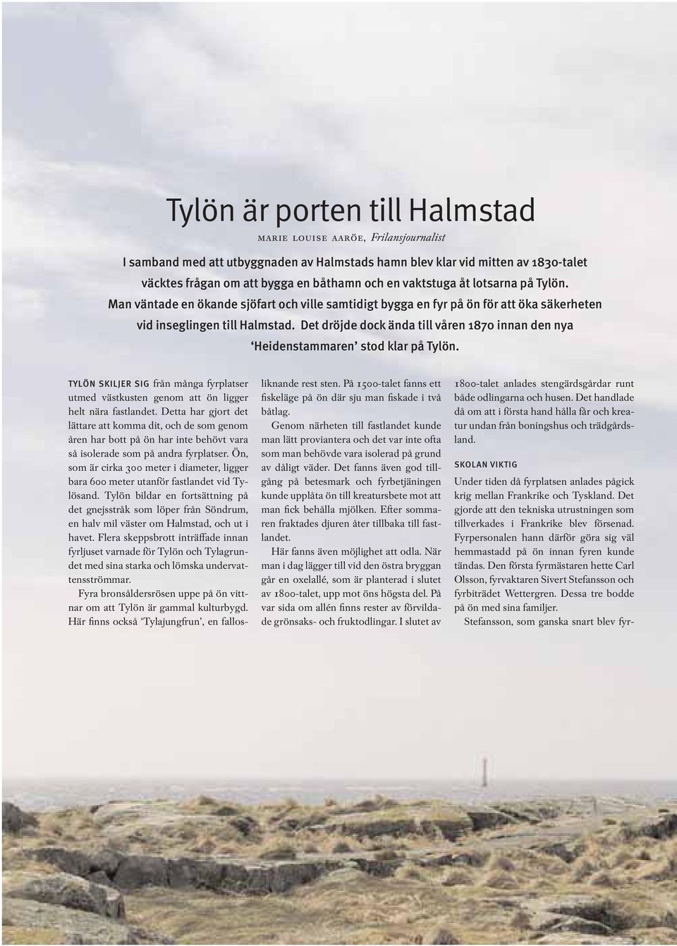 Det dröjde dock ända till våren 1870 innan den nya Heidenstammaren stod klar på Tylön. TYLÖN SKILJER SIG från många fyrplatser utmed västkusten genom att ön ligger helt nära fastlandet.