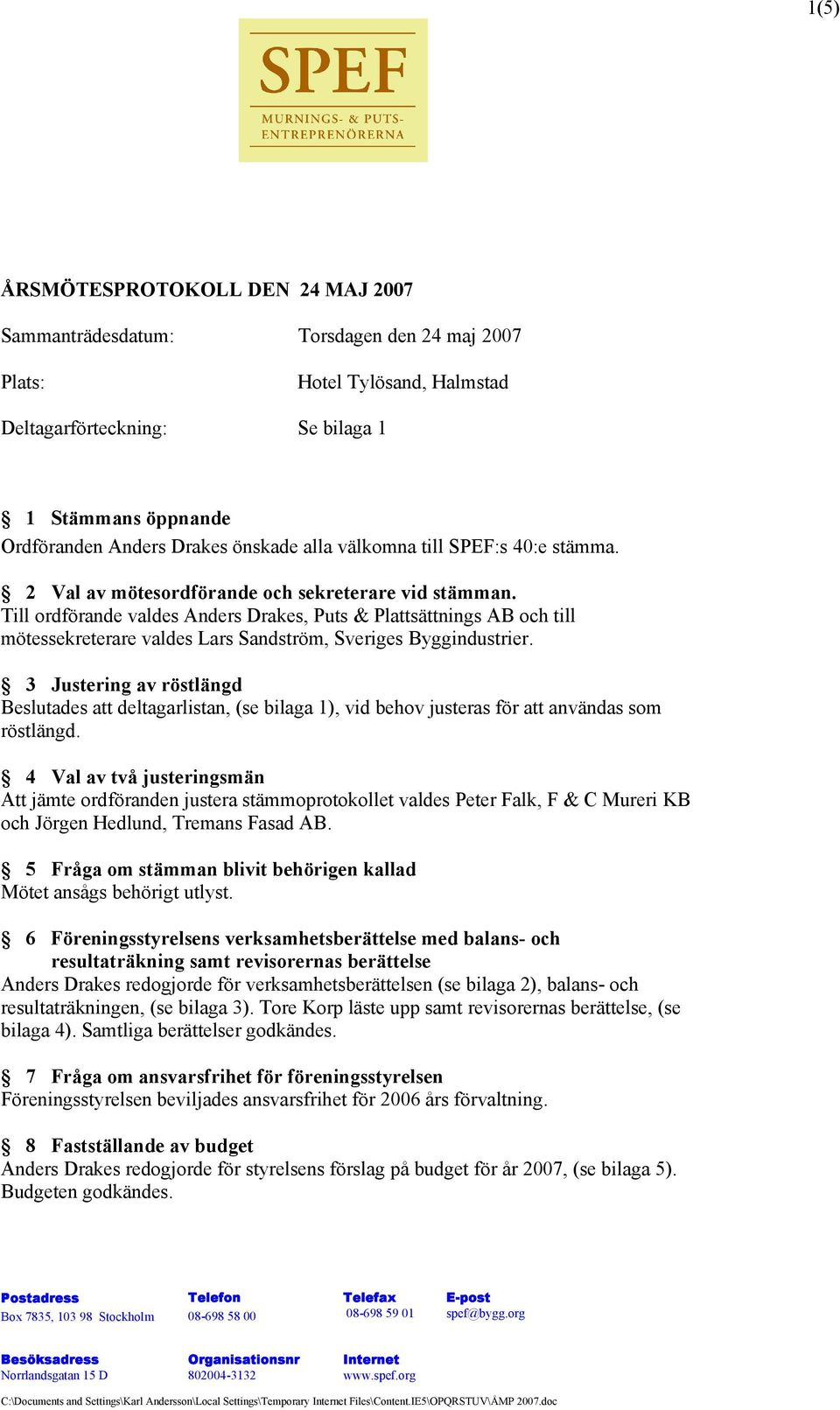 Till ordförande valdes Anders Drakes, Puts & Plattsättnings AB och till mötessekreterare valdes Lars Sandström, Sveriges Byggindustrier.