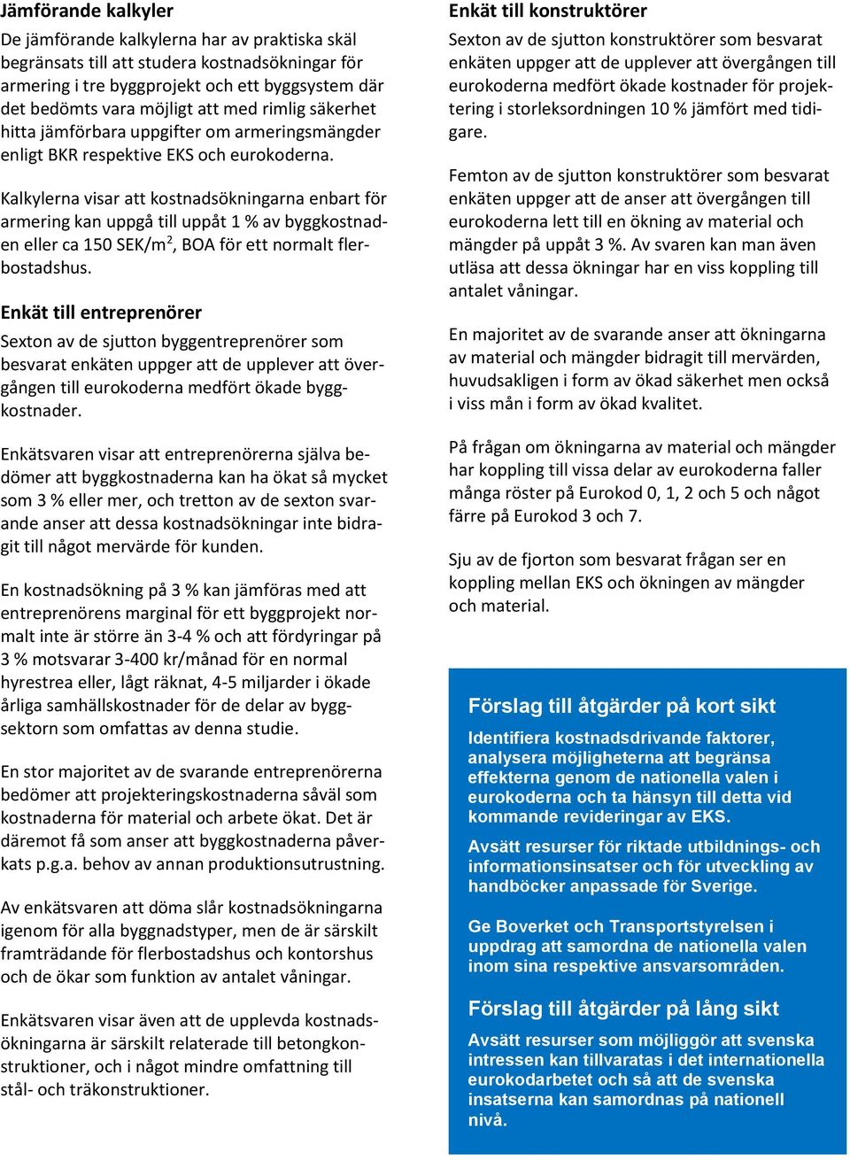 Kalkylerna visar att kostnadsökningarna enbart för armering kan uppgå till uppåt 1 % av byggkostnaden eller ca 150 SEK/m 2, BOA för ett normalt flerbostadshus.