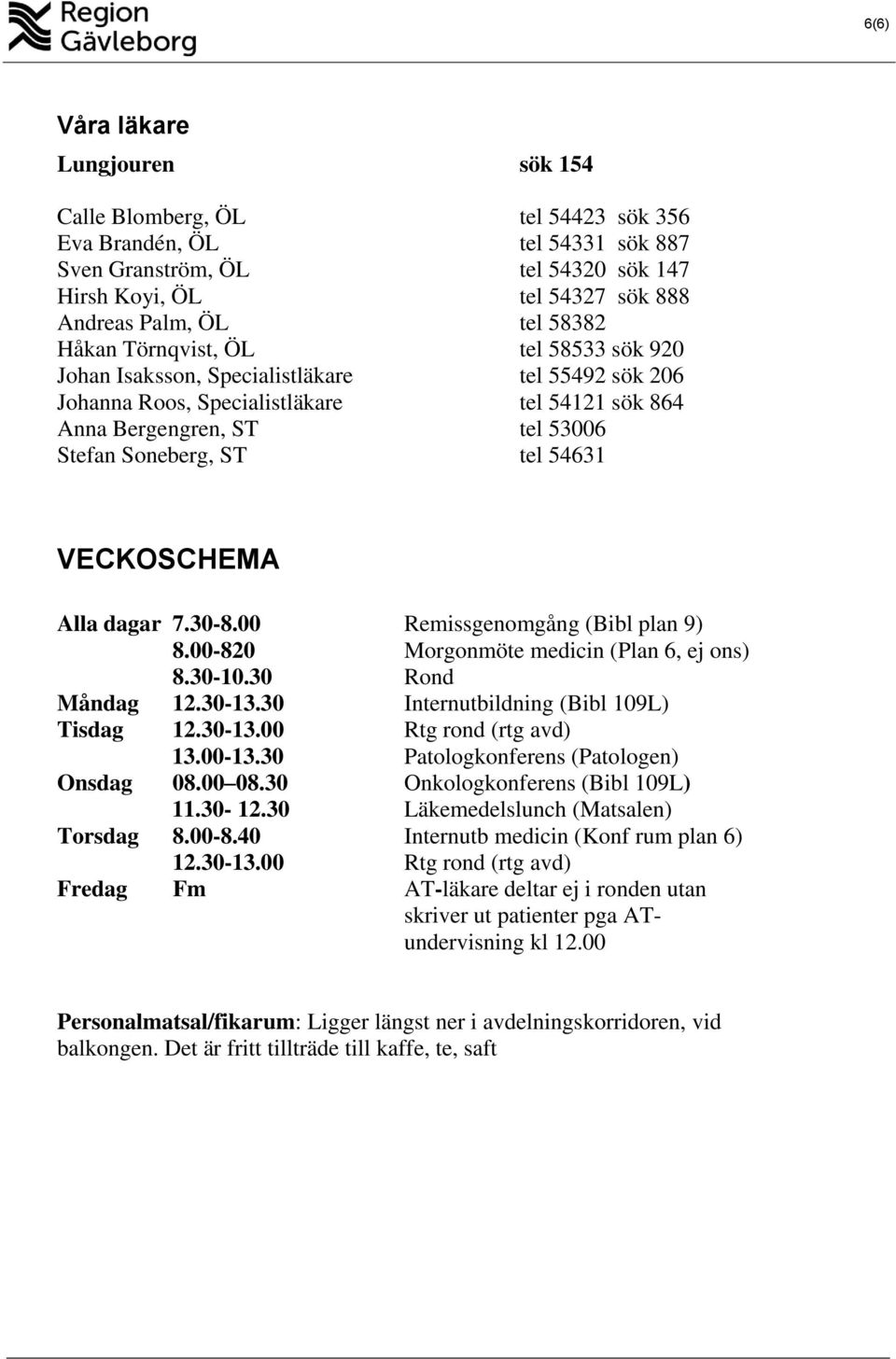 54631 VECKOSCHEMA Alla dagar 7.30-8.00 Remissgenomgång (Bibl plan 9) 8.00-820 Morgonmöte medicin (Plan 6, ej ons) 8.30-10.30 Rond Måndag 12.30-13.30 Internutbildning (Bibl 109L) Tisdag 12.30-13.00 Rtg rond (rtg avd) 13.