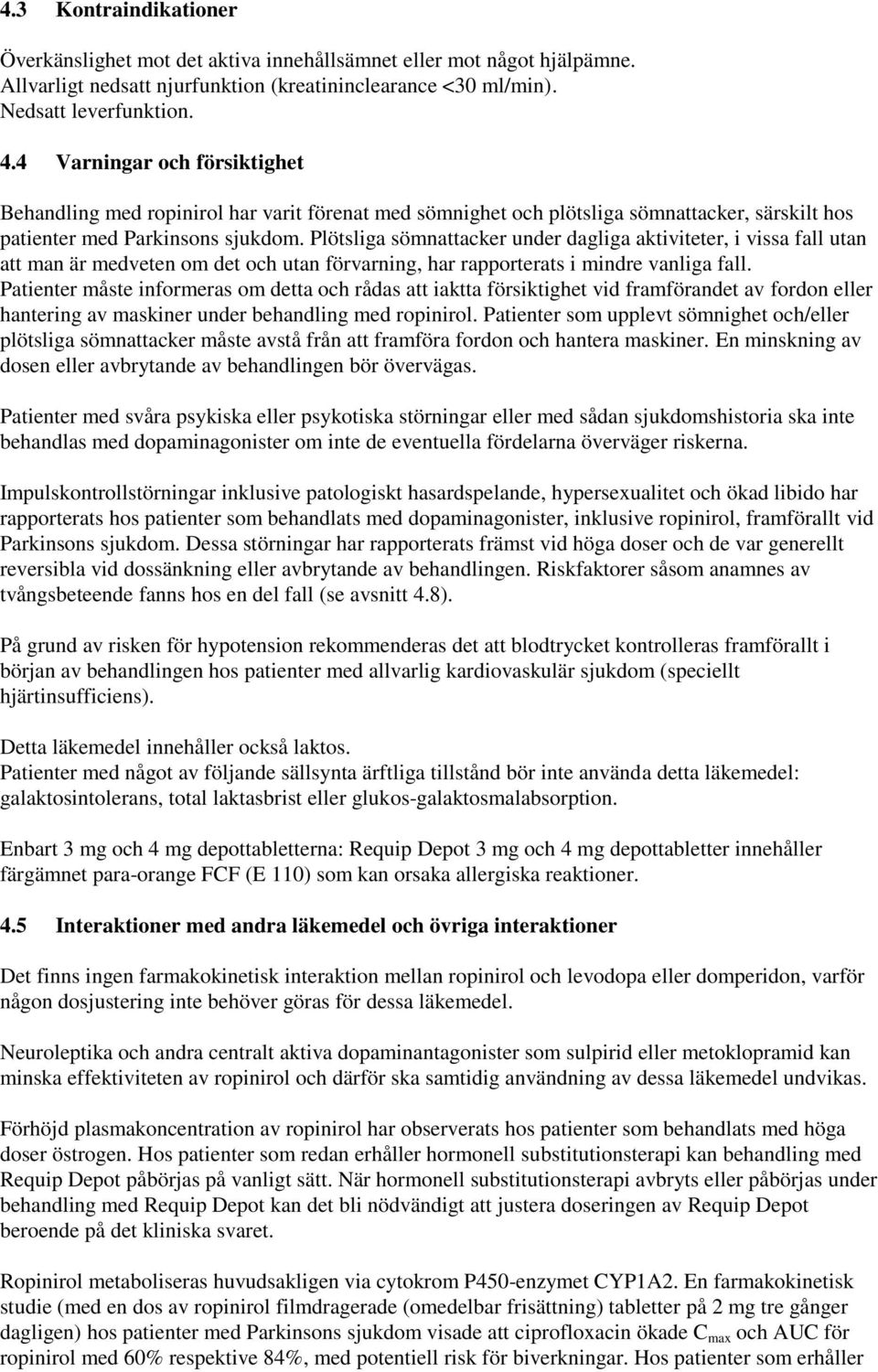 Plötsliga sömnattacker under dagliga aktiviteter, i vissa fall utan att man är medveten om det och utan förvarning, har rapporterats i mindre vanliga fall.