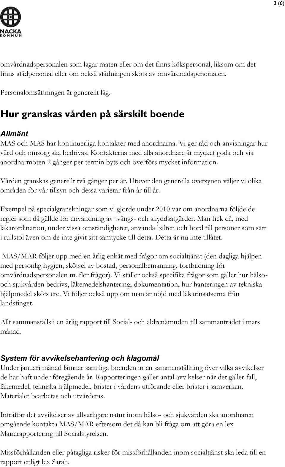 Vi ger råd och anvisningar hur vård och omsorg ska bedrivas. Kontakterna med alla anordnare är mycket goda och via anordnarmöten 2 gånger per termin byts och överförs mycket information.