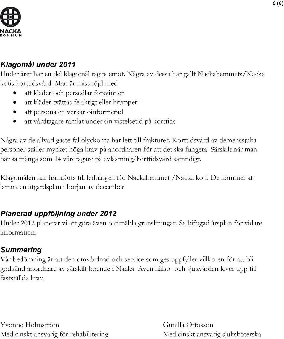 de allvarligaste fallolyckorna har lett till frakturer. Korttidsvård av demenssjuka personer ställer mycket höga krav på anordnaren för att det ska fungera.