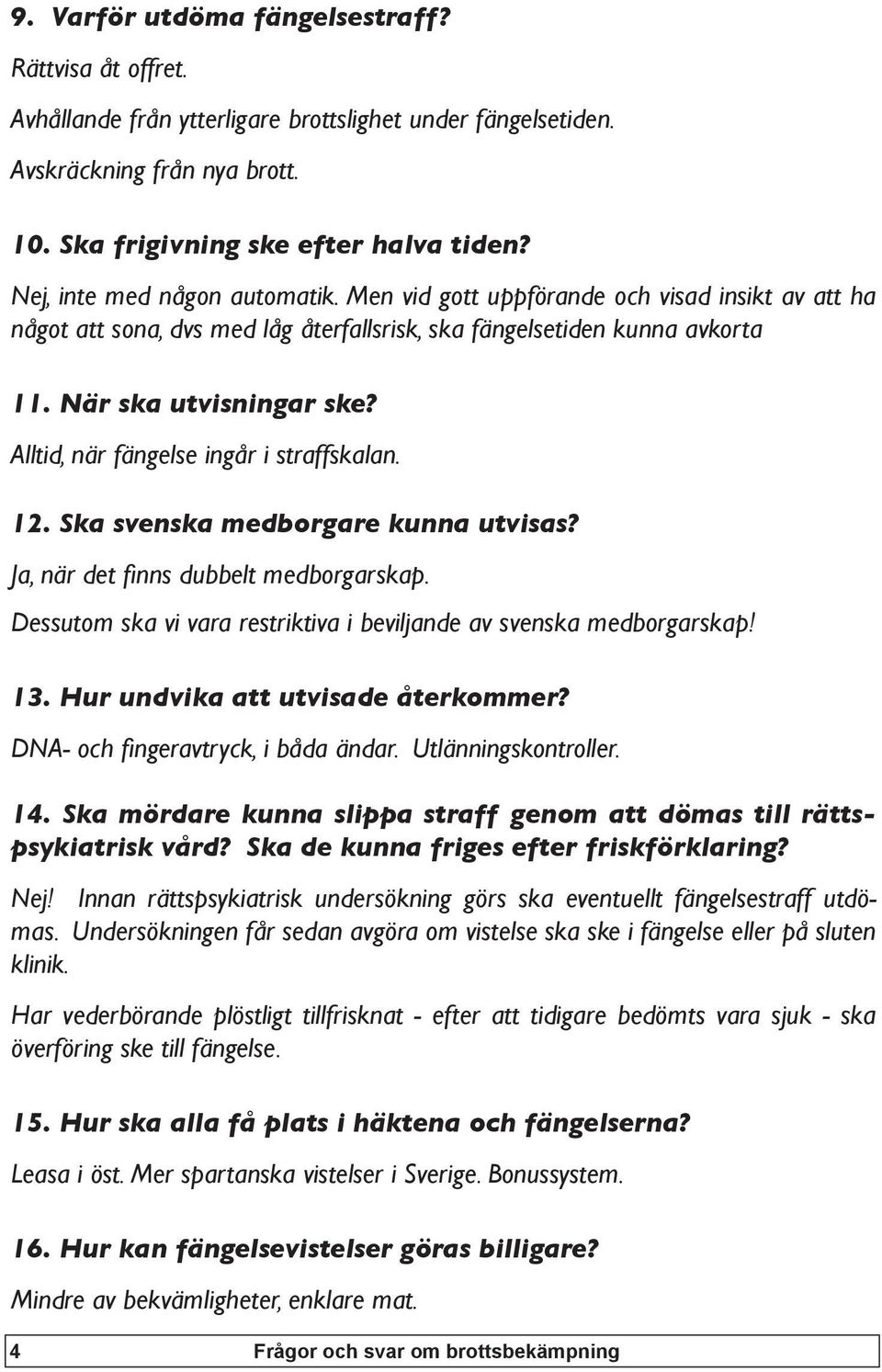 Alltid, när fängelse ingår i straffskalan. 12. Ska svenska medborgare kunna utvisas? Ja, när det finns dubbelt medborgarskap. Dessutom ska vi vara restriktiva i beviljande av svenska medborgarskap!