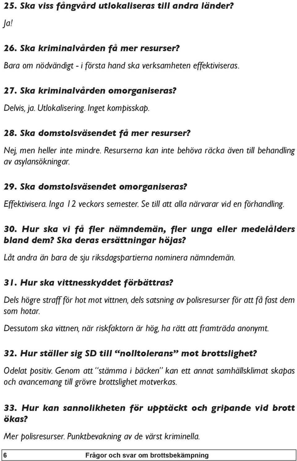 Resurserna kan inte behöva räcka även till behandling av asylansökningar. 29. Ska domstolsväsendet omorganiseras? Effektivisera. Inga 12 veckors semester. Se till att alla närvarar vid en förhandling.