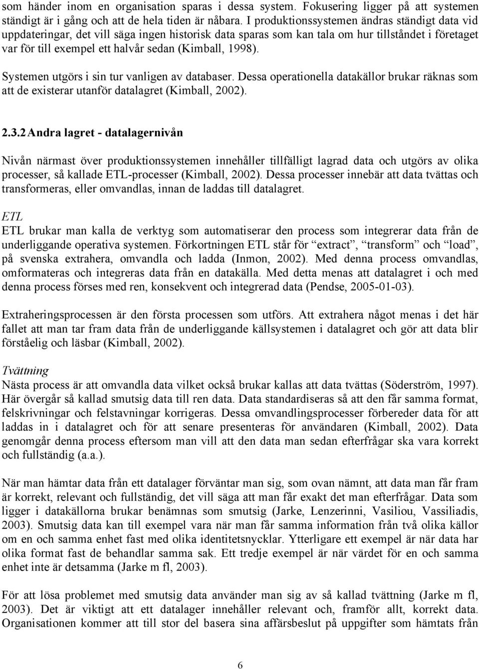 1998). Systemen utgörs i sin tur vanligen av databaser. Dessa operationella datakällor brukar räknas som att de existerar utanför datalagret (Kimball, 2002). 2.3.