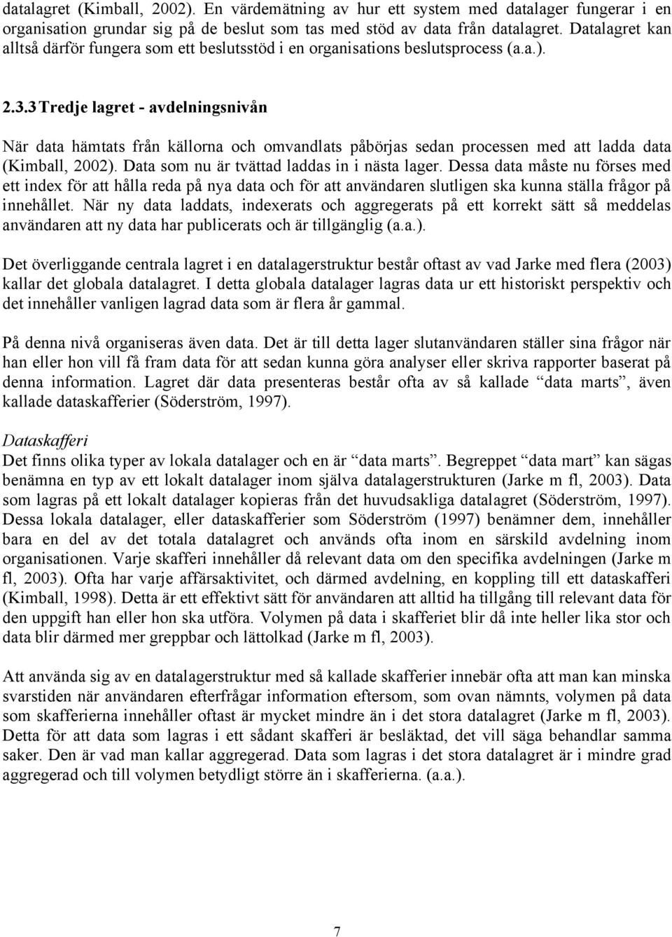 3Tredje lagret - avdelningsnivån När data hämtats från källorna och omvandlats påbörjas sedan processen med att ladda data (Kimball, 2002). Data som nu är tvättad laddas in i nästa lager.