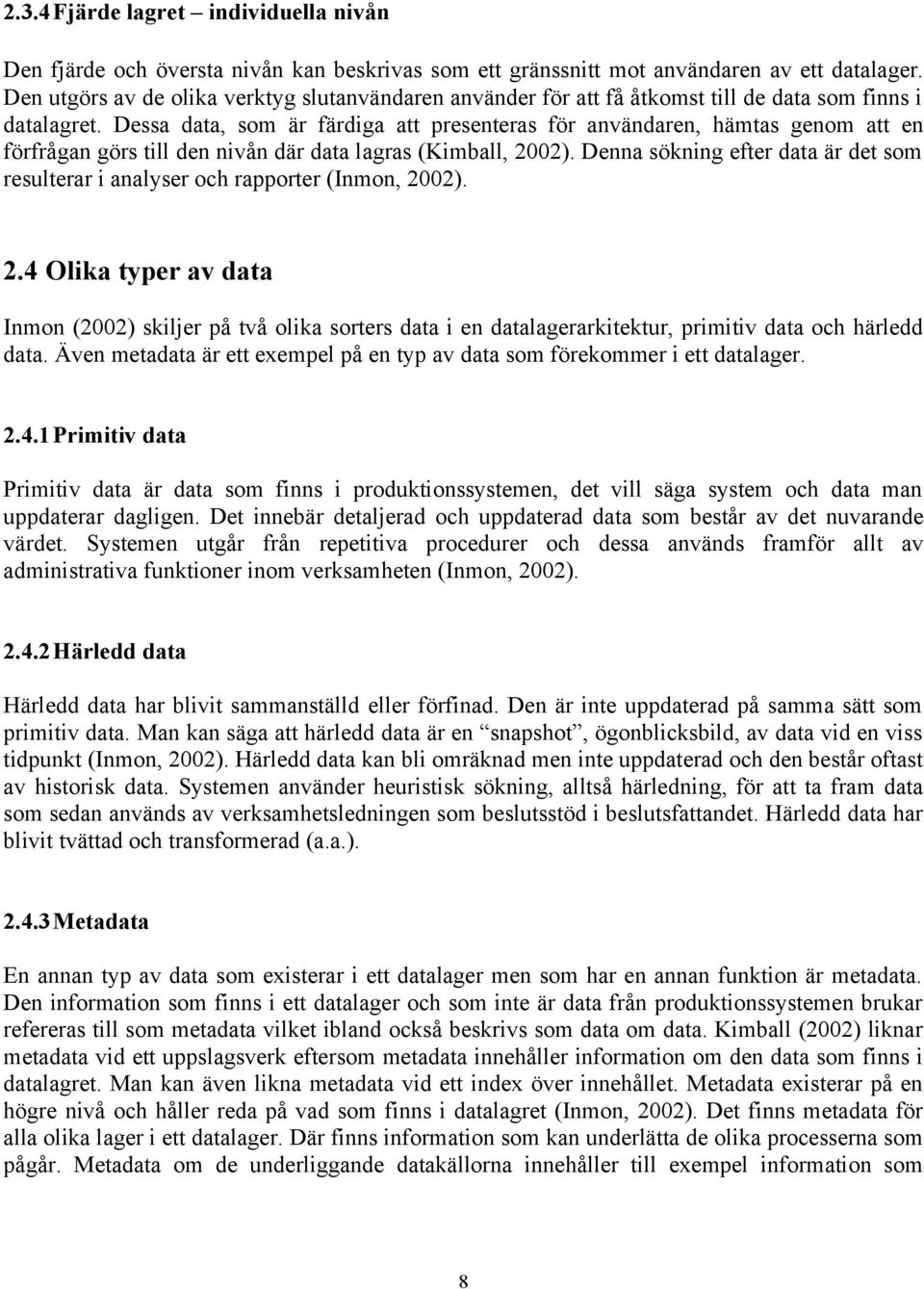 Dessa data, som är färdiga att presenteras för användaren, hämtas genom att en förfrågan görs till den nivån där data lagras (Kimball, 2002).