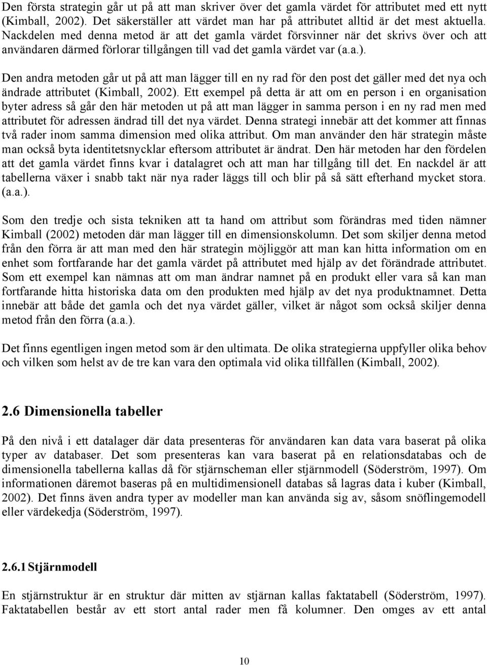 Den andra metoden går ut på att man lägger till en ny rad för den post det gäller med det nya och ändrade attributet (Kimball, 2002).