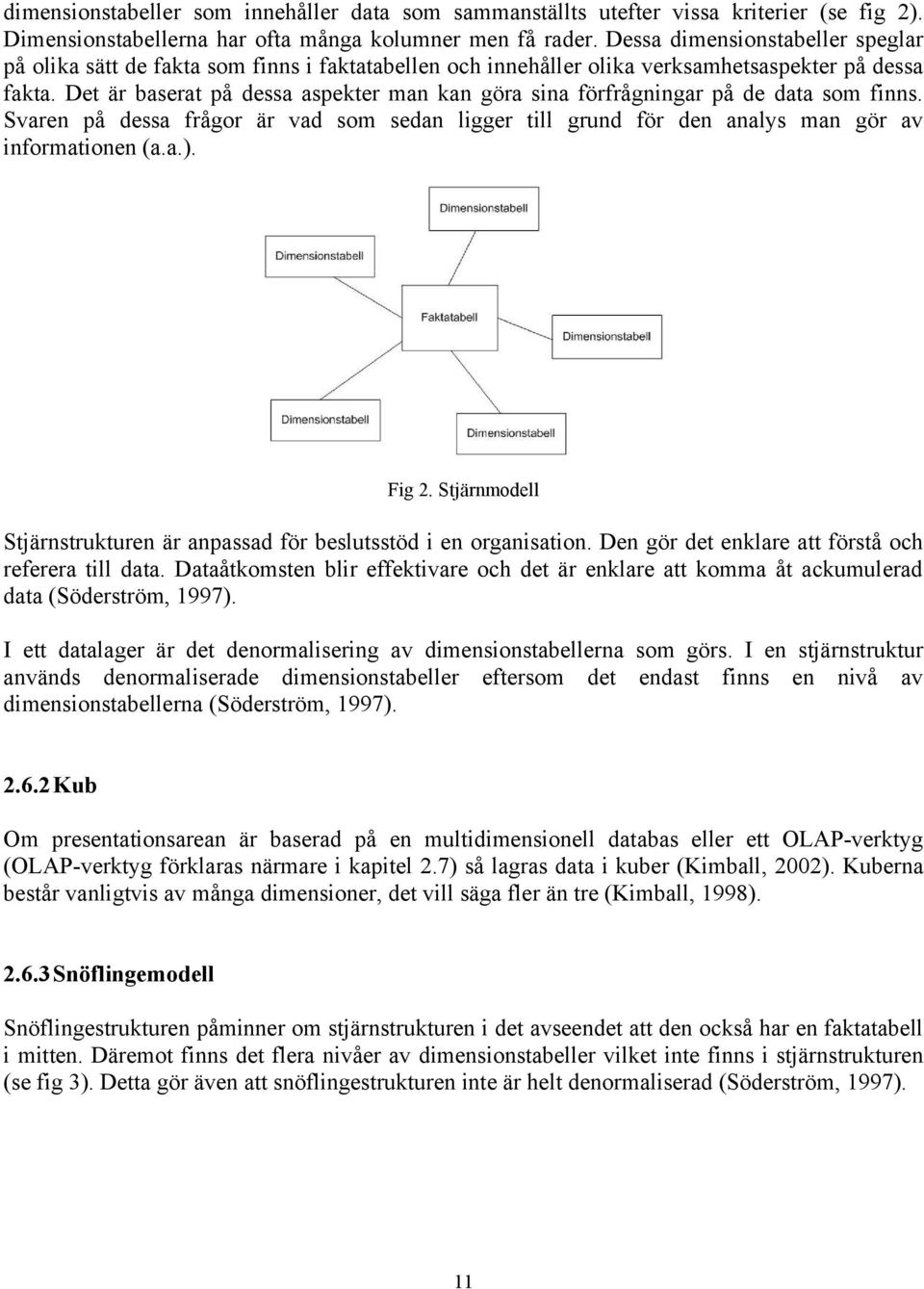 Det är baserat på dessa aspekter man kan göra sina förfrågningar på de data som finns. Svaren på dessa frågor är vad som sedan ligger till grund för den analys man gör av informationen (a.a.). Fig 2.