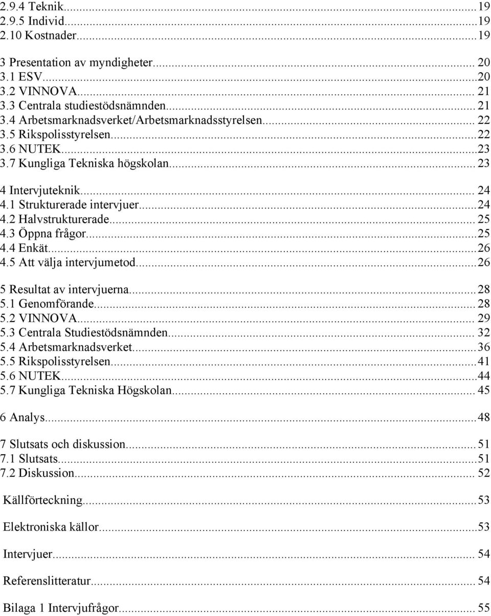 ..26 4.5 Att välja intervjumetod...26 5 Resultat av intervjuerna...28 5.1 Genomförande... 28 5.2 VINNOVA... 29 5.3 Centrala Studiestödsnämnden... 32 5.4 Arbetsmarknadsverket...36 5.