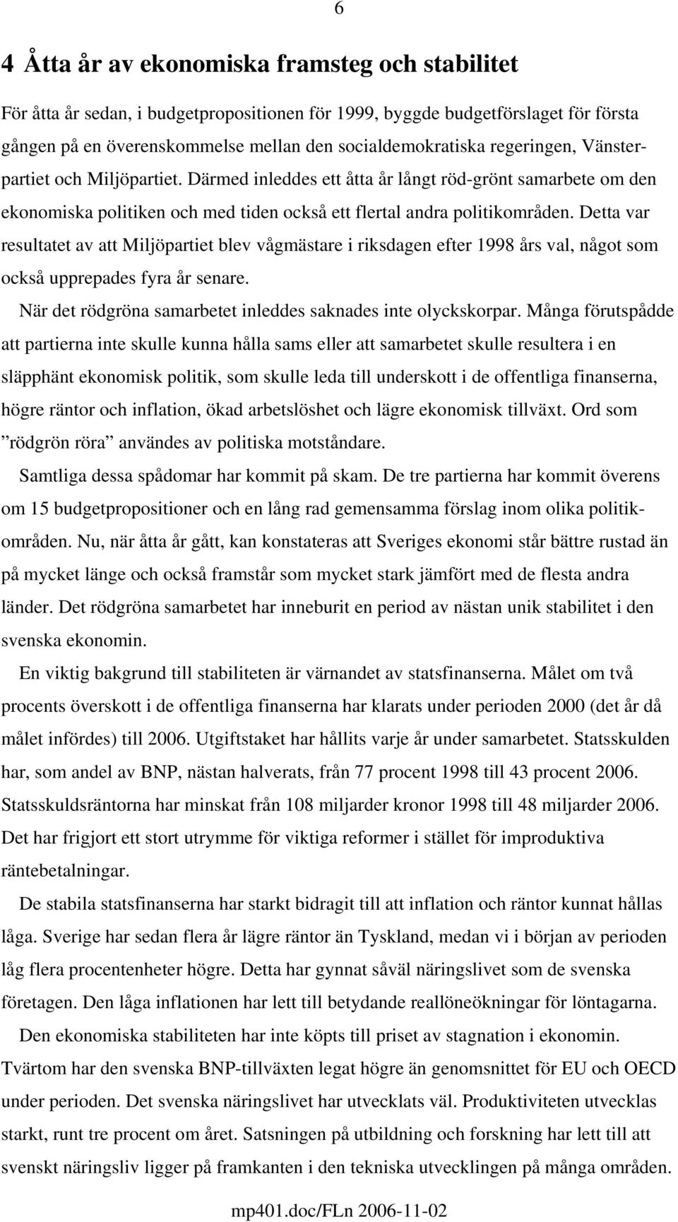 Detta var resultatet av att Miljöpartiet blev vågmästare i riksdagen efter 1998 års val, något som också upprepades fyra år senare. När det rödgröna samarbetet inleddes saknades inte olyckskorpar.