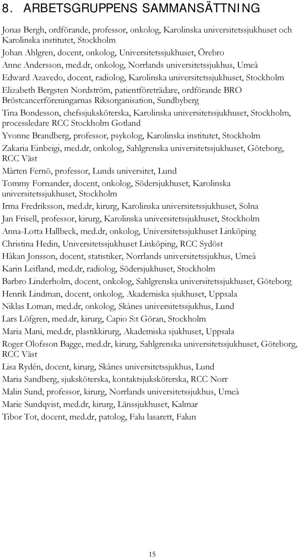 dr, onkolog, Norrlands universitetssjukhus, Umeå Edward Azavedo, docent, radiolog, Karolinska universitetssjukhuset, Stockholm Elizabeth Bergsten Nordström, patientföreträdare, ordförande BRO