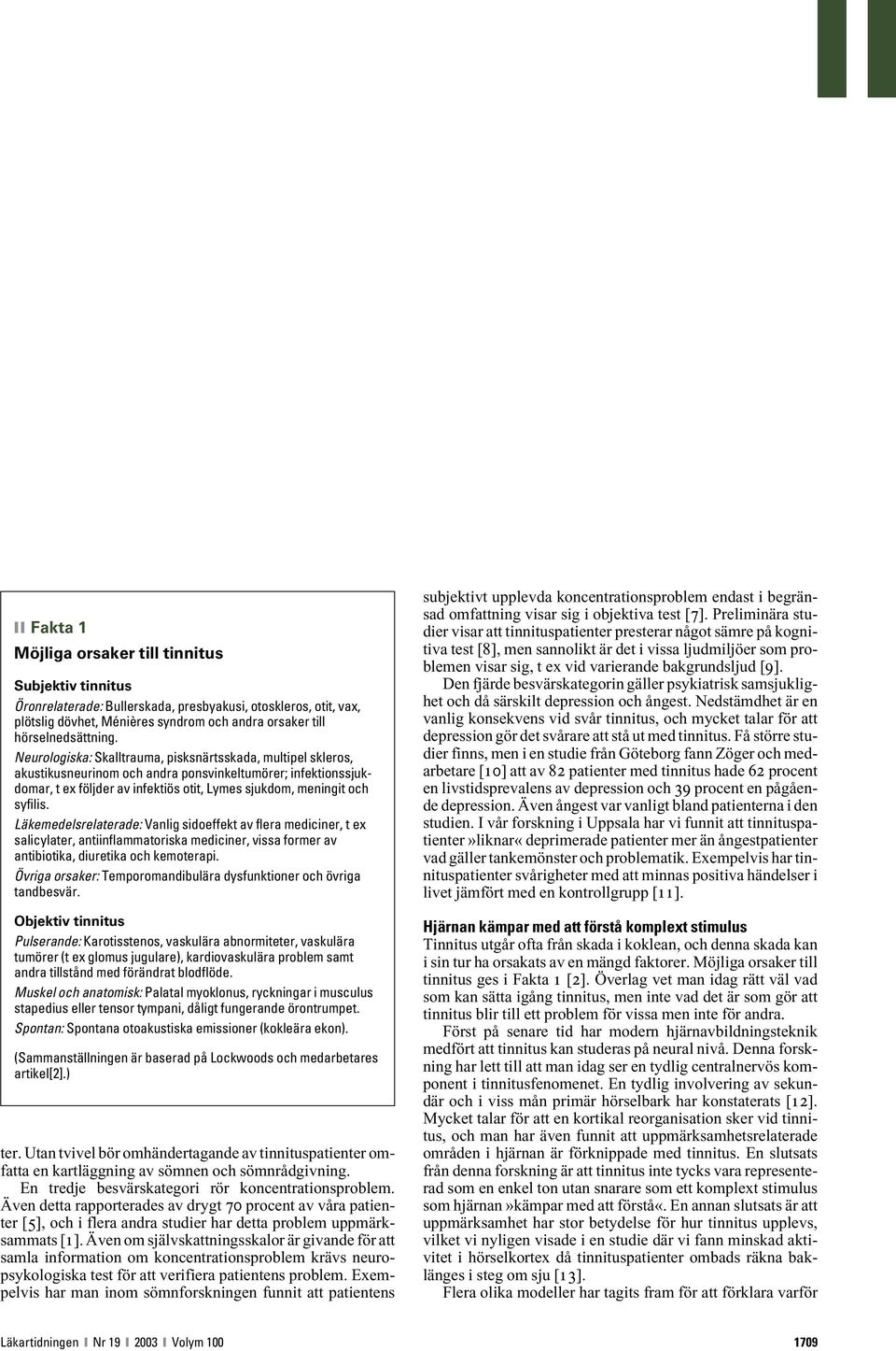 Läkemedelsrelaterade: Vanlig sidoeffekt av flera mediciner, t ex salicylater, antiinflammatoriska mediciner, vissa former av antibiotika, diuretika och kemoterapi.