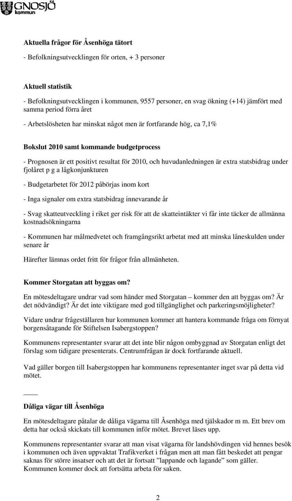 extra statsbidrag under fjolåret p g a lågkonjunkturen - Budgetarbetet för 2012 påbörjas inom kort - Inga signaler om extra statsbidrag innevarande år - Svag skatteutveckling i riket ger risk för att