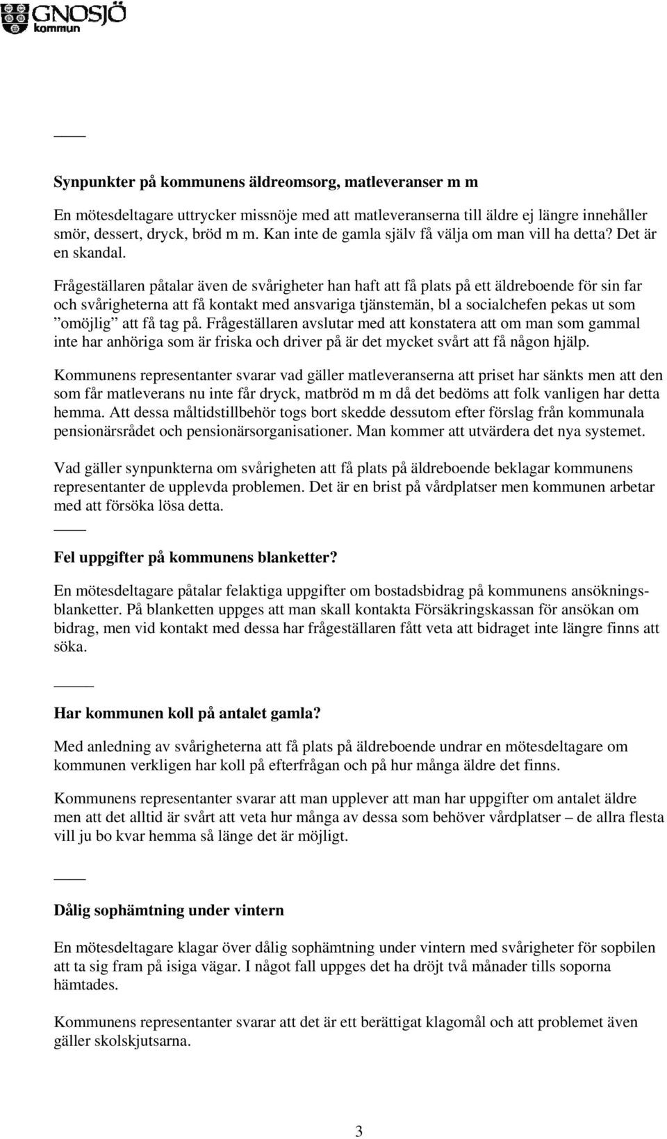 Frågeställaren påtalar även de svårigheter han haft att få plats på ett äldreboende för sin far och svårigheterna att få kontakt med ansvariga tjänstemän, bl a socialchefen pekas ut som omöjlig att