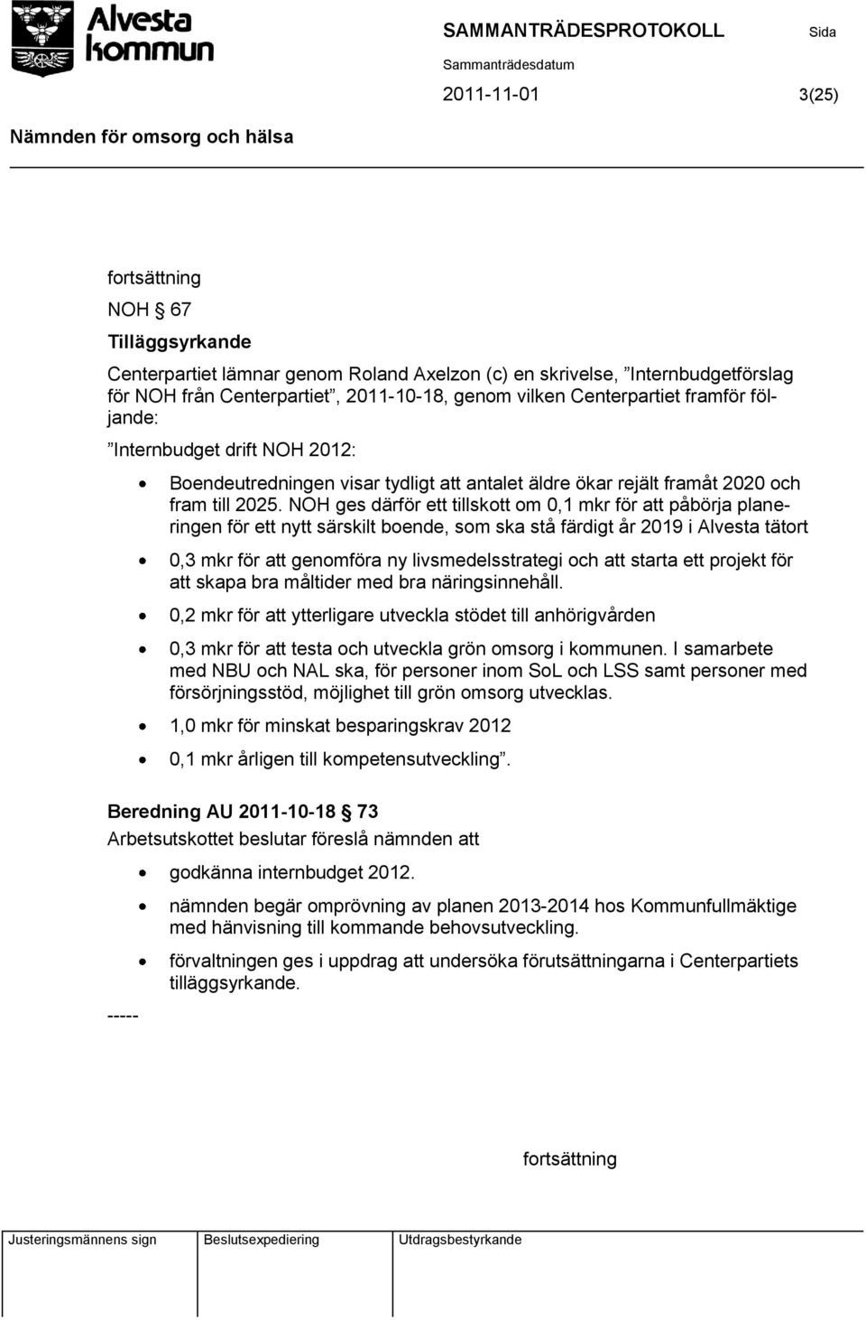 NOH ges därför ett tillskott om 0,1 mkr för att påbörja planeringen för ett nytt särskilt boende, som ska stå färdigt år 2019 i Alvesta tätort 0,3 mkr för att genomföra ny livsmedelsstrategi och att