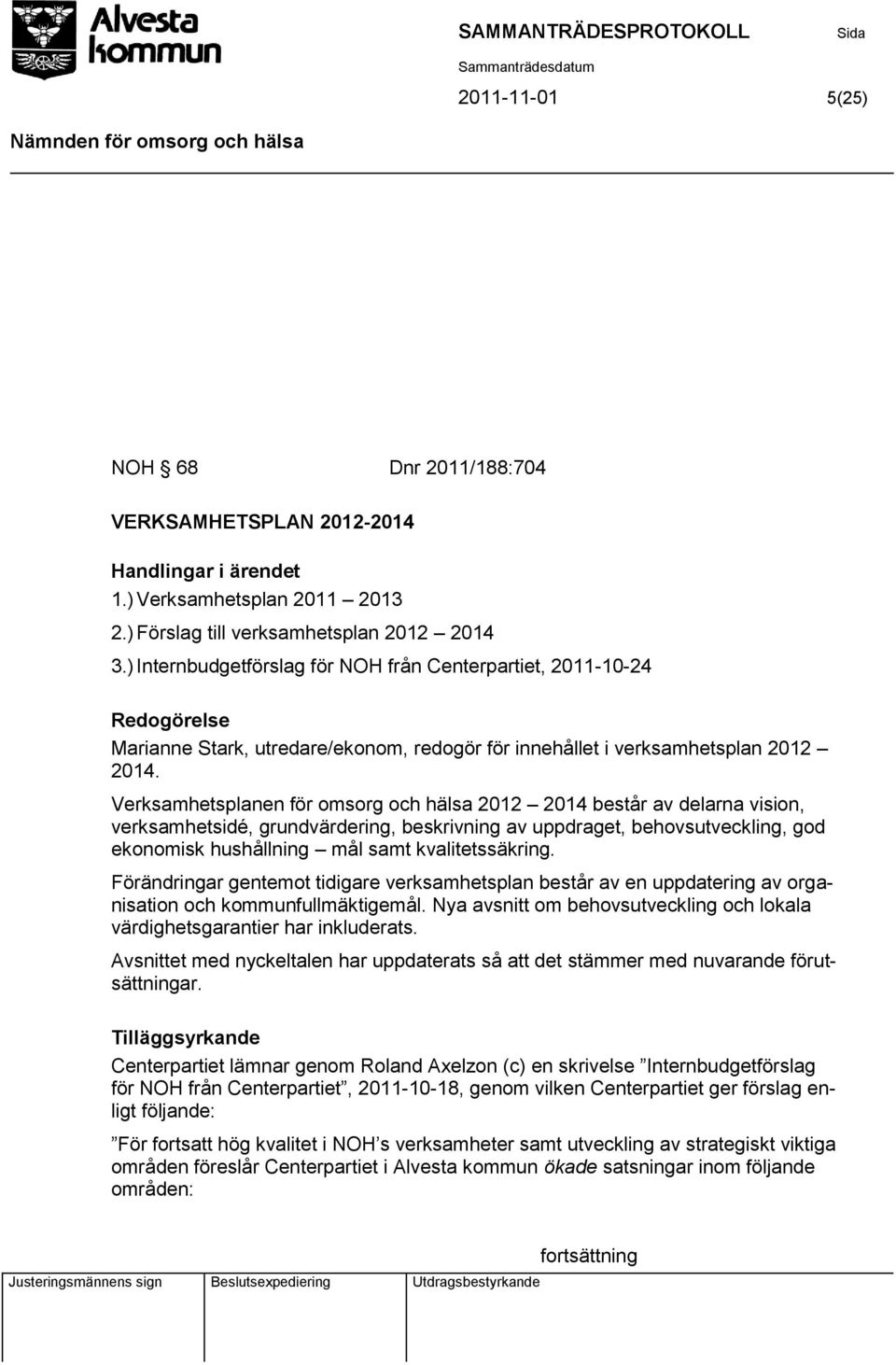 Verksamhetsplanen för omsorg och hälsa 2012 2014 består av delarna vision, verksamhetsidé, grundvärdering, beskrivning av uppdraget, behovsutveckling, god ekonomisk hushållning mål samt