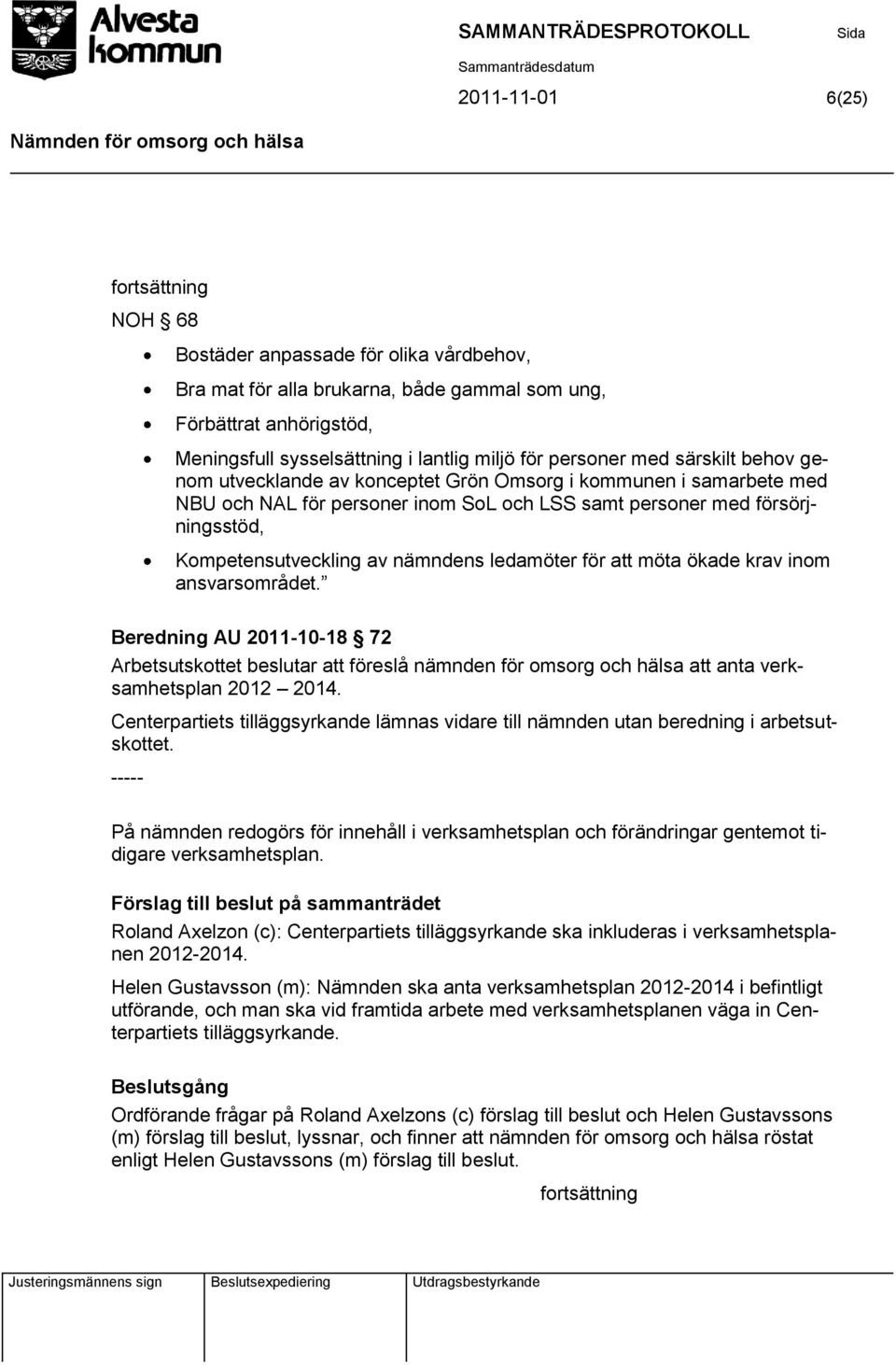 ledamöter för att möta ökade krav inom ansvarsområdet. Beredning AU 2011-10-18 72 Arbetsutskottet beslutar att föreslå nämnden för omsorg och hälsa att anta verksamhetsplan 2012 2014.