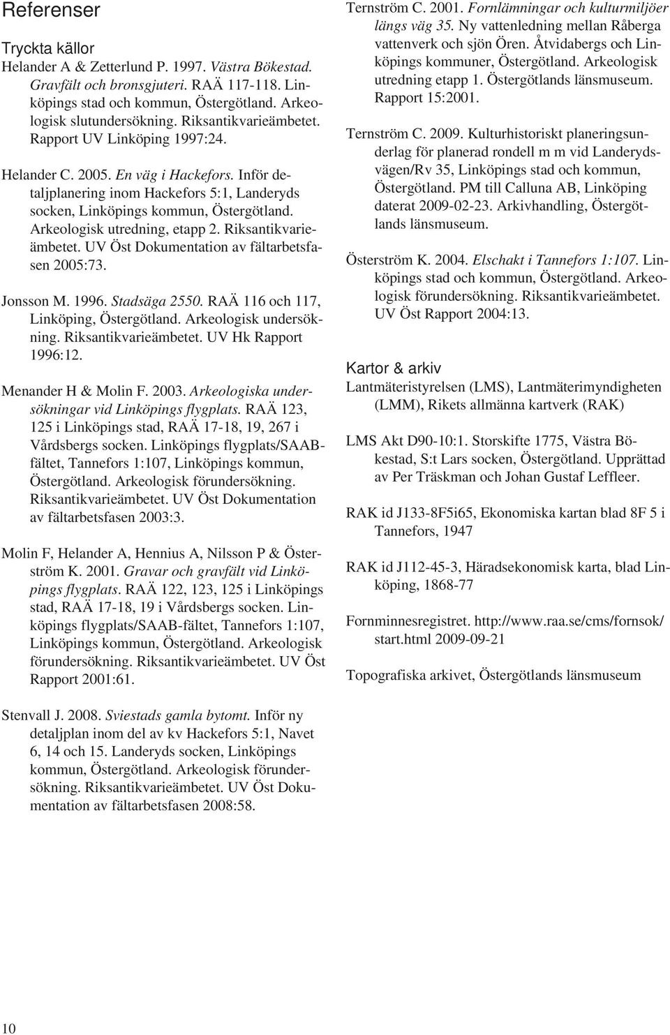 Arkeologisk utredning, etapp 2. Riksantikvarieämbetet. UV Öst Dokumentation av fältarbetsfasen 2005:73. Jonsson M. 1996. Stadsäga 2550. RAÄ 116 och 117, Linköping, Östergötland.