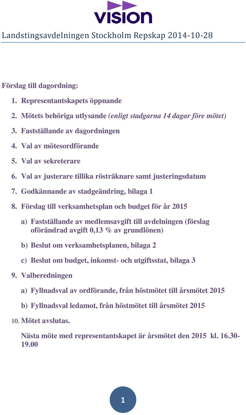 Förslag till verksamhetsplan och budget för år 2015 a) Fastställande av medlemsavgift till avdelningen (förslag oförändrad avgift 0,13 % av grundlönen) b) Beslut om verksamhetsplanen, bilaga 2 c)