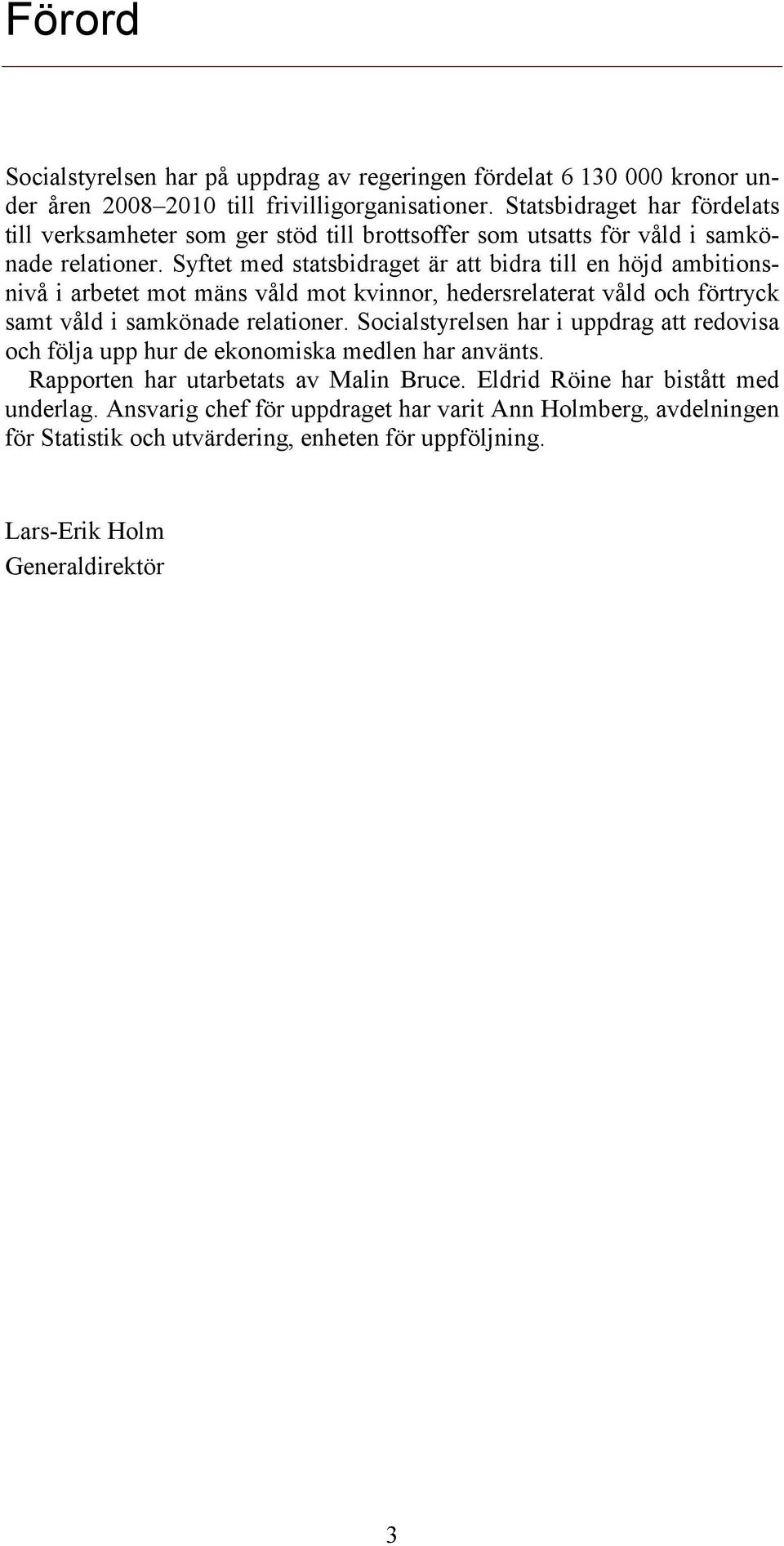 Syftet med statsbidraget är att bidra till en höjd ambitionsnivå i arbetet mot mäns våld mot kvinnor, hedersrelaterat våld och förtryck samt våld i samkönade relationer.