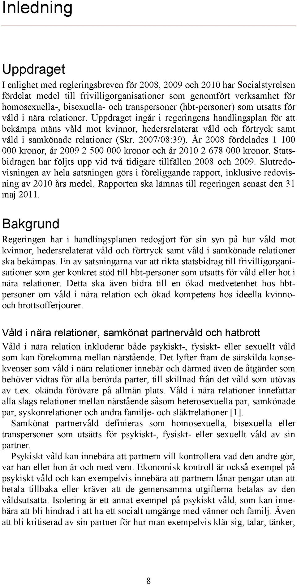 Uppdraget ingår i regeringens handlingsplan för att bekämpa mäns våld mot kvinnor, hedersrelaterat våld och förtryck samt våld i samkönade relationer (Skr. 2007/08:39).