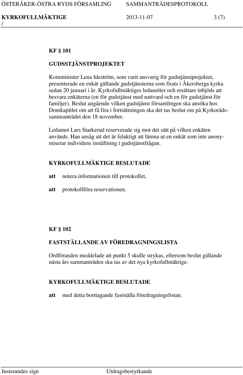 Beslut angående vilken gudstjänst församlingen ska ansöka hos Domkapitlet om få fira i fortsättningen ska det tas beslut om på Kyrkorådssammanträdet den 18 november.