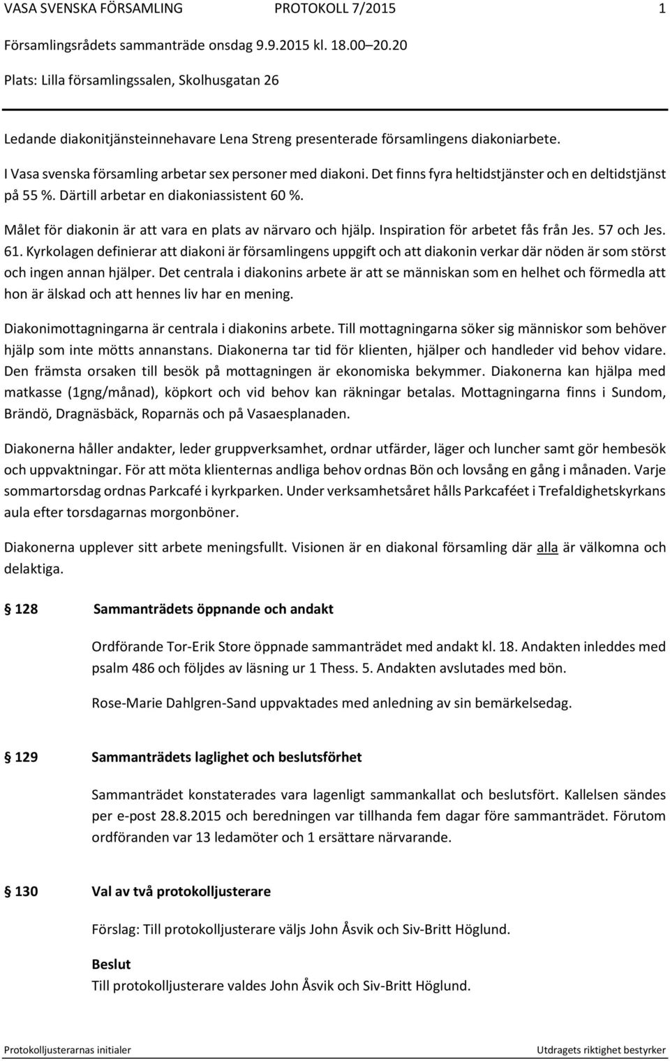 Inspiration för arbetet fås från Jes. 57 och Jes. 61. Kyrkolagen definierar att diakoni är församlingens uppgift och att diakonin verkar där nöden är som störst och ingen annan hjälper.