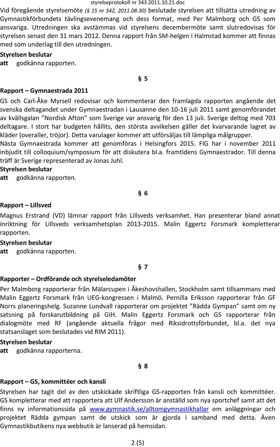 Utredningen ska avstämmas vid styrelsens decembermöte samt slutredovisas för styrelsen senast den 31 mars 2012.