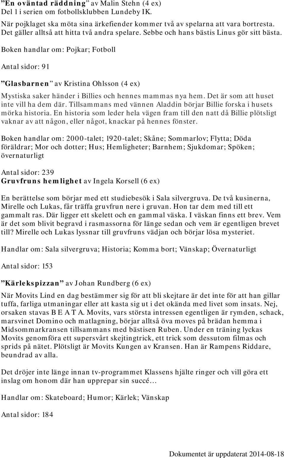 Boken handlar om: Pojkar; Fotboll Antal sidor: 91 Glasbarnen av Kristina Ohlsson (4 ex) Mystiska saker händer i Billies och hennes mammas nya hem. Det är som att huset inte vill ha dem där.