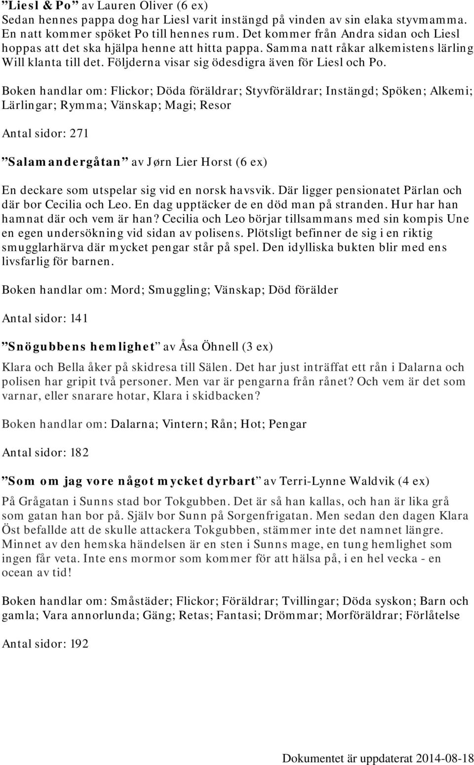 Boken handlar om: Flickor; Döda föräldrar; Styvföräldrar; Instängd; Spöken; Alkemi; Lärlingar; Rymma; Vänskap; Magi; Resor Antal sidor: 271 Salamandergåtan av Jørn Lier Horst (6 ex) En deckare som