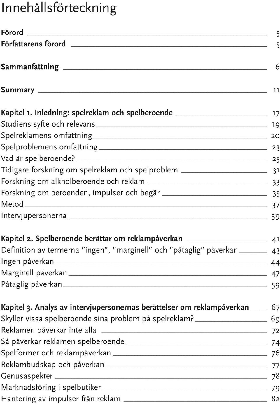 25 Tidigare forskning om spelreklam och spelproblem _ 31 Forskning om alkholberoende och reklam _ 33 Forskning om beroenden, impulser och begär 35 Metod 37 Intervjupersonerna 39 Kapitel 2.