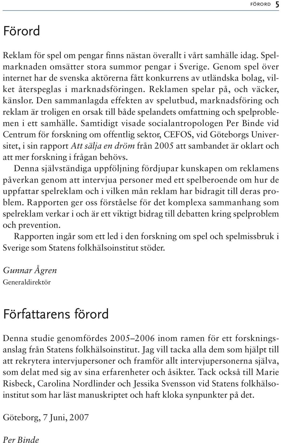 Den sammanlagda effekten av spelutbud, marknadsföring och reklam är troligen en orsak till både spelandets omfattning och spelproblemen i ett samhälle.