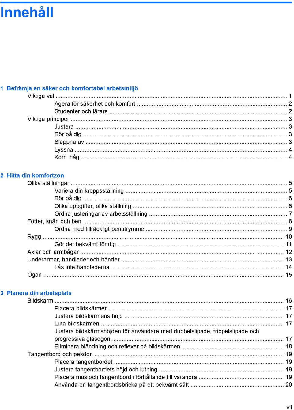 .. 7 Fötter, knän och ben... 8 Ordna med tillräckligt benutrymme... 9 Rygg... 10 Gör det bekvämt för dig... 11 Axlar och armbågar... 12 Underarmar, handleder och händer... 13 Lås inte handlederna.