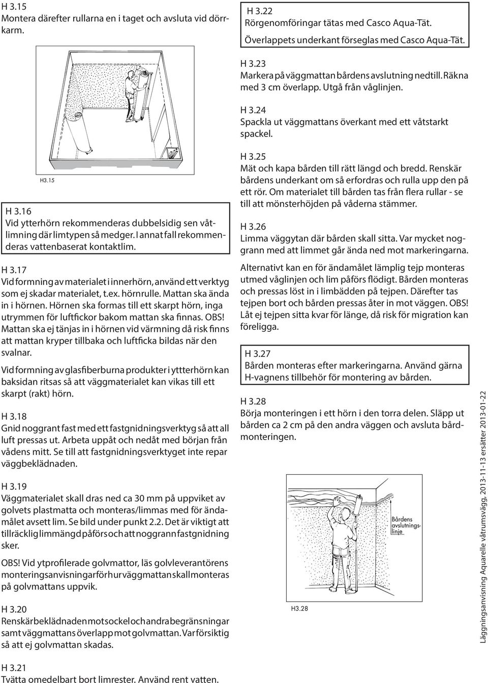 I annat fall rekommenderas vattenbaserat kontaktlim. H 3.17 Vid formning av materialet i innerhörn, använd ett verktyg som ej skadar materialet, t.ex. hörnrulle. Mattan ska ända in i hörnen.